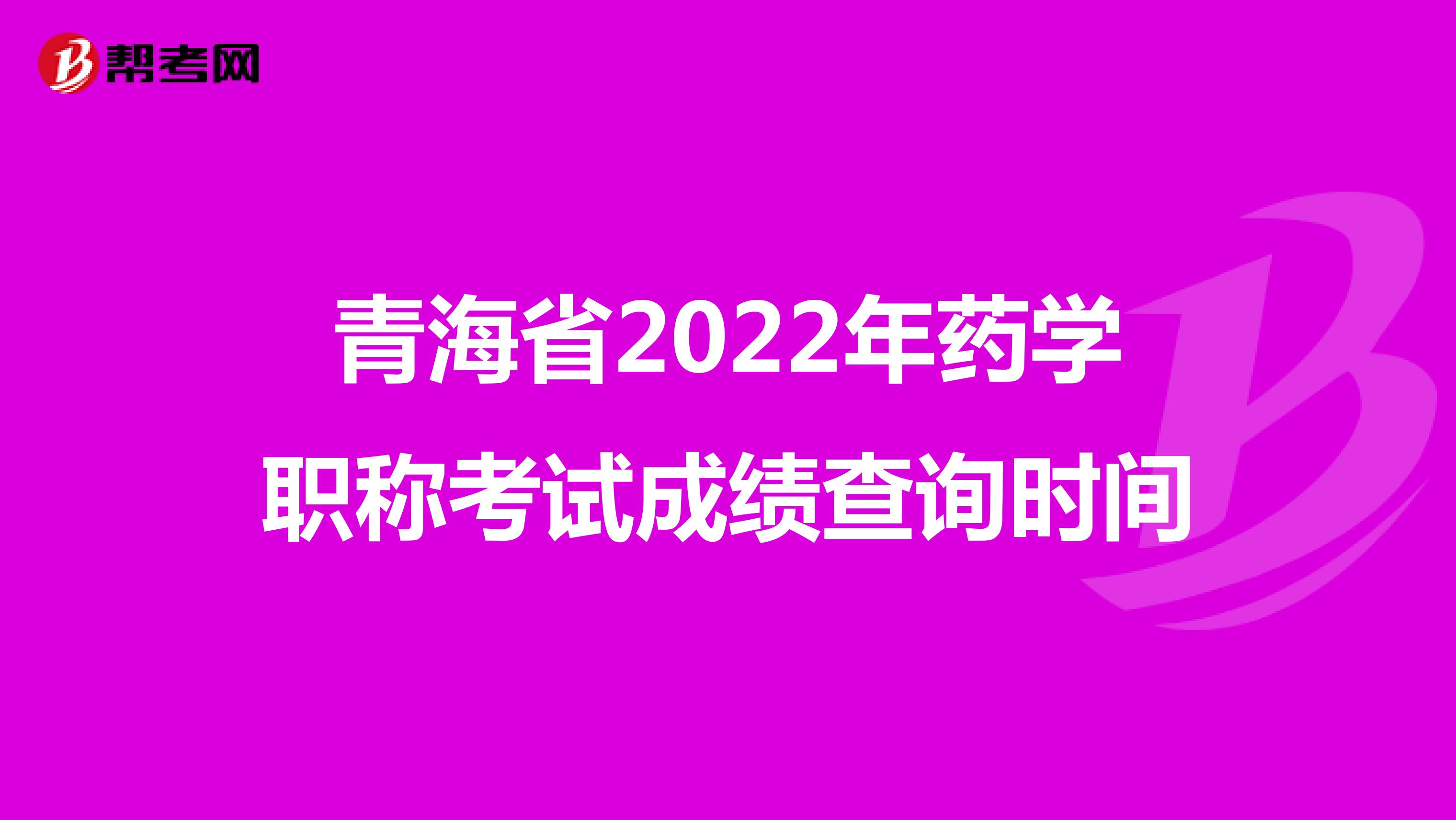 青海省2022年药学职称考试成绩查询时间