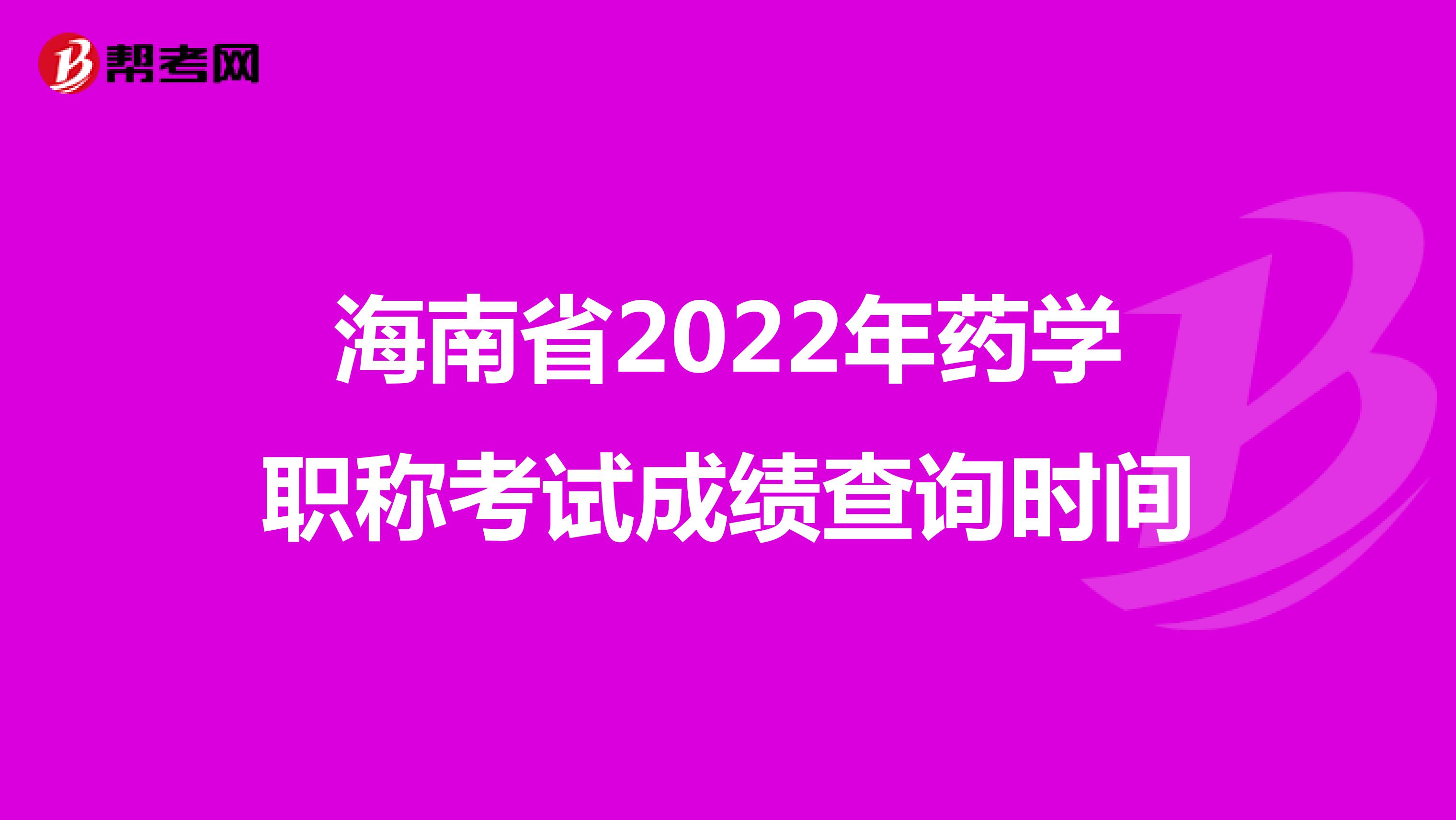 海南省2022年药学职称考试成绩查询时间