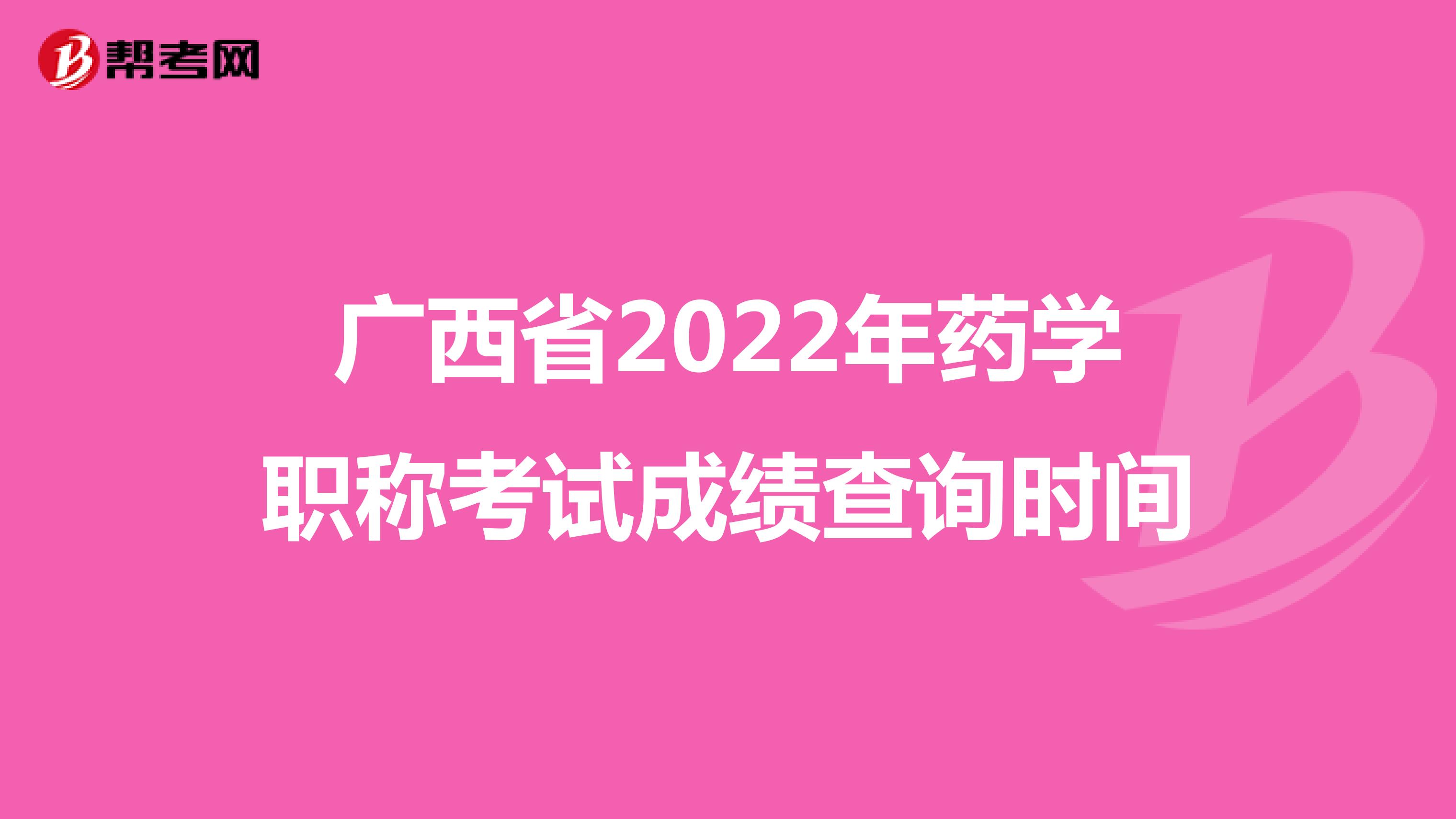 广西省2022年药学职称考试成绩查询时间