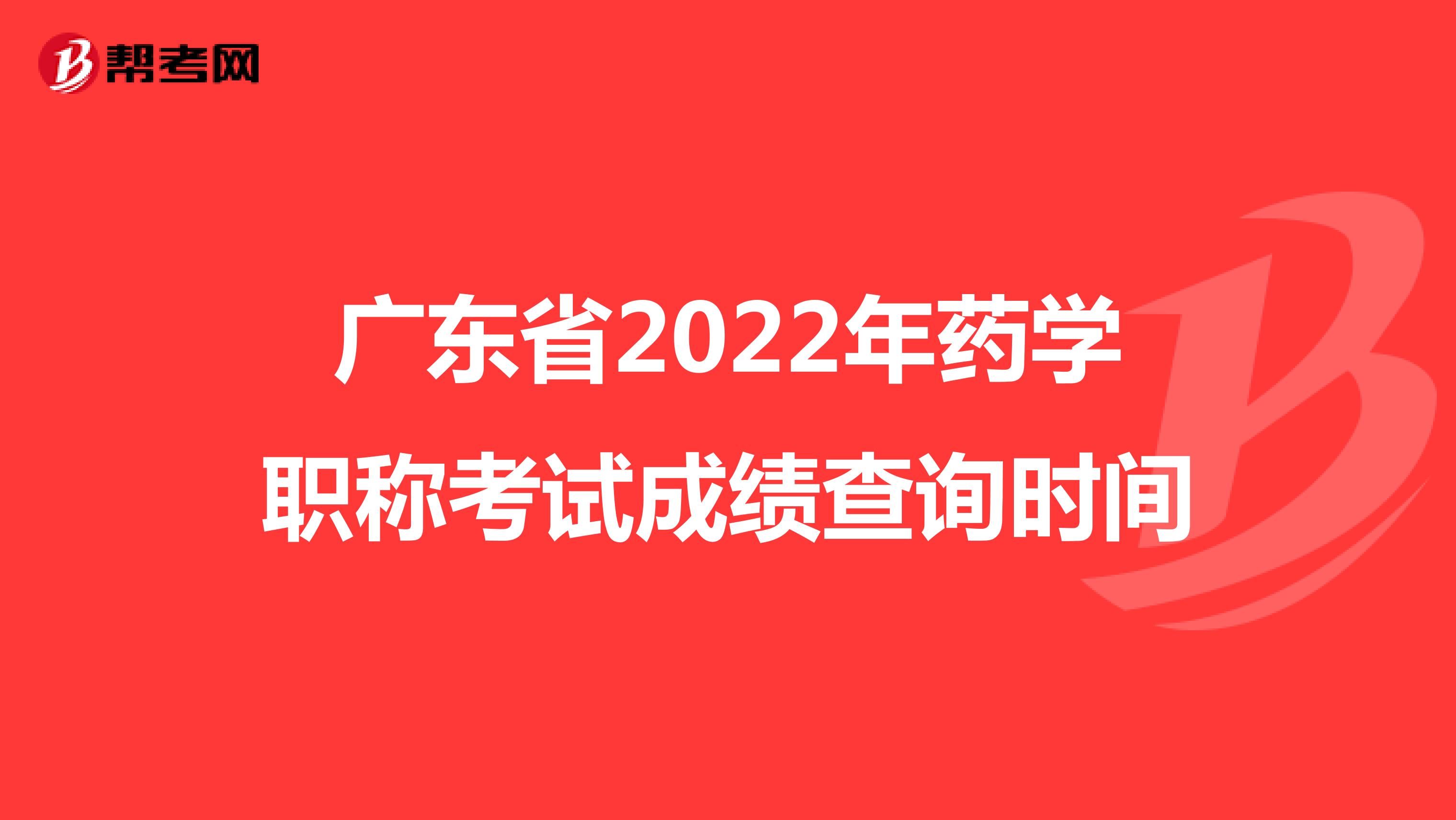 广东省2022年药学职称考试成绩查询时间