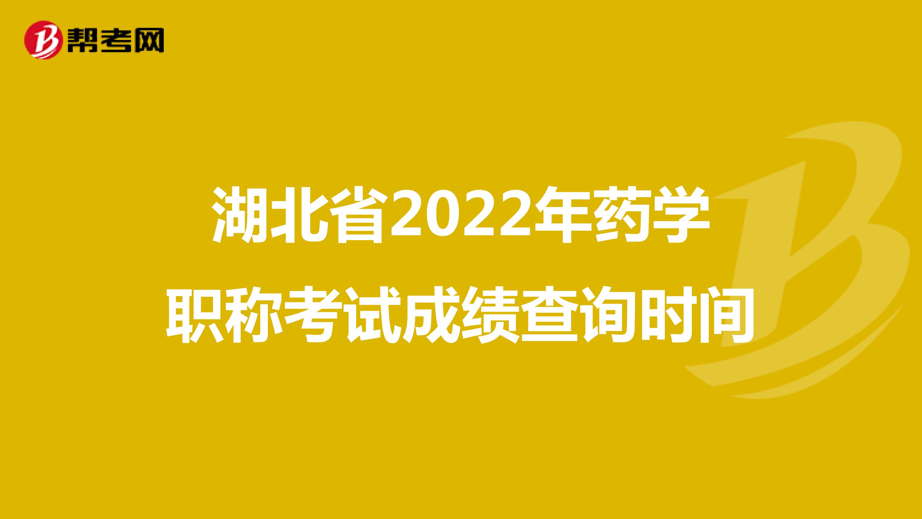 湖北省2022年药学职称考试成绩查询时间
