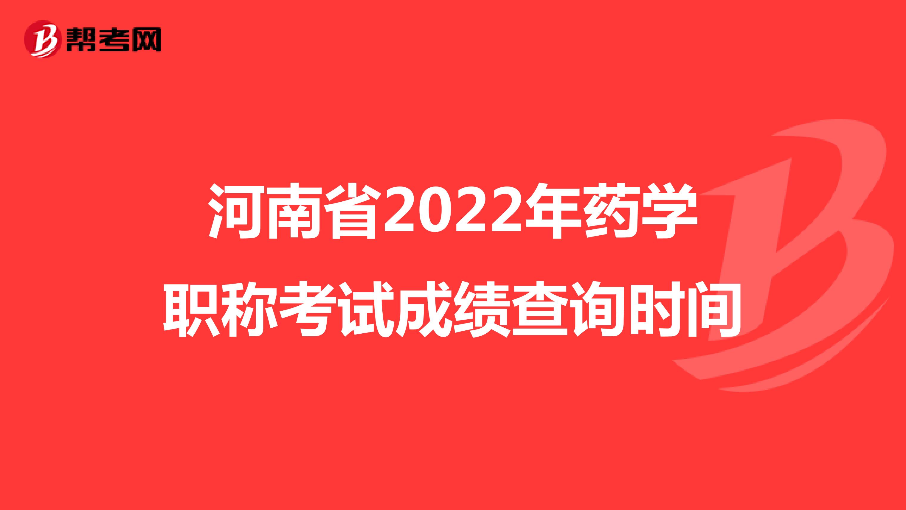 河南省2022年药学职称考试成绩查询时间