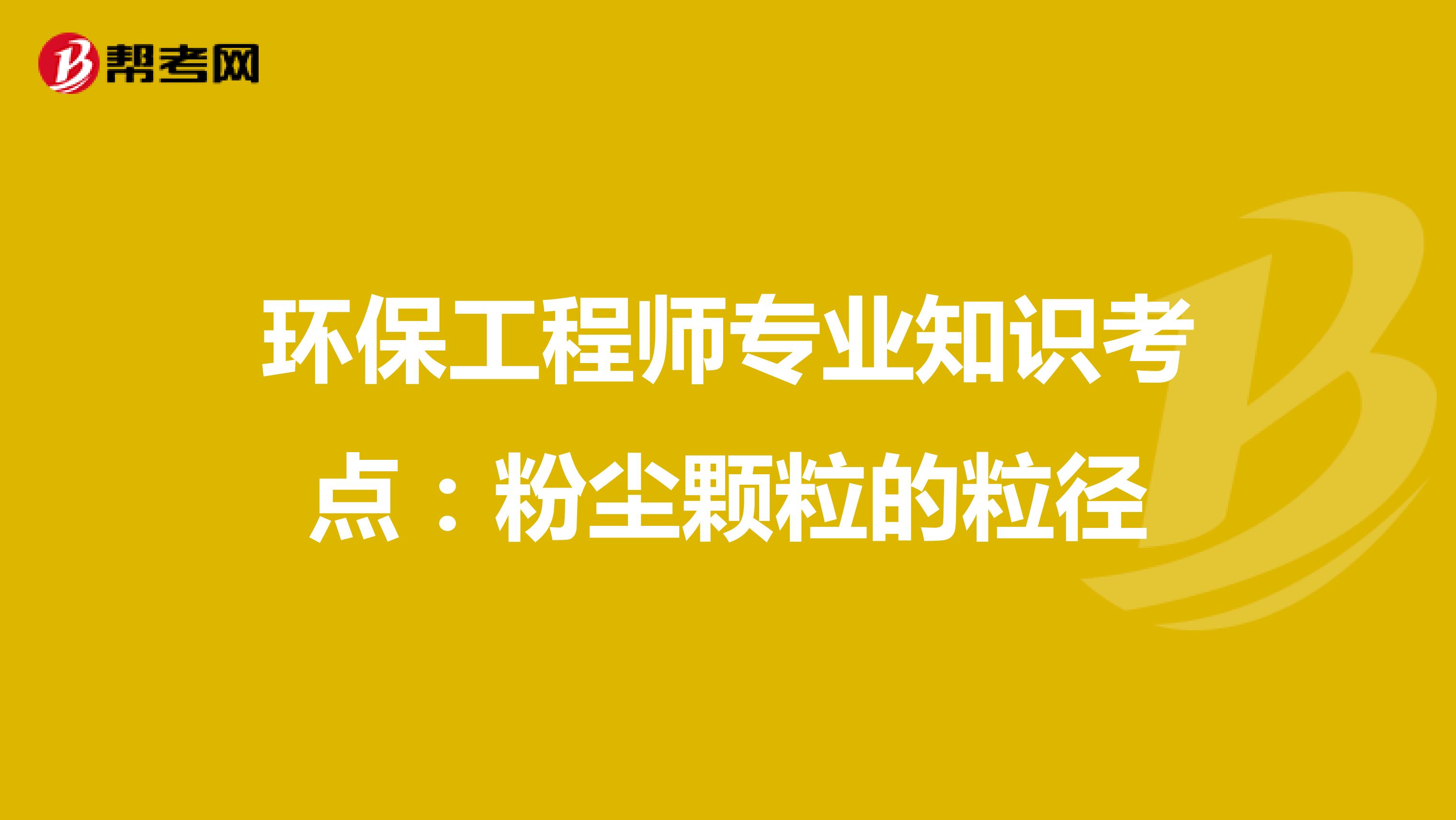 环保工程师专业知识考点：粉尘颗粒的粒径