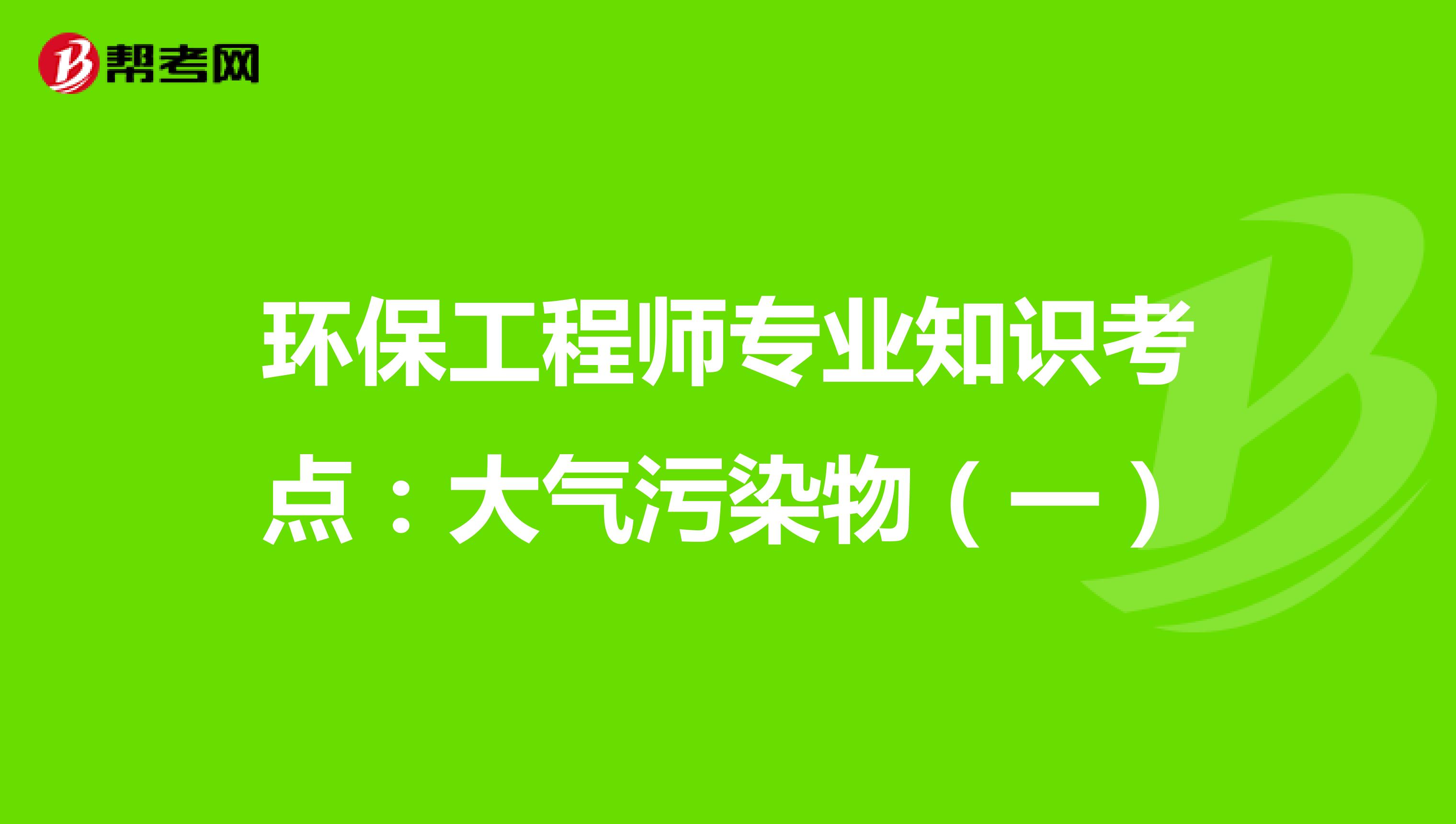 环保工程师专业知识考点：大气污染物（一）