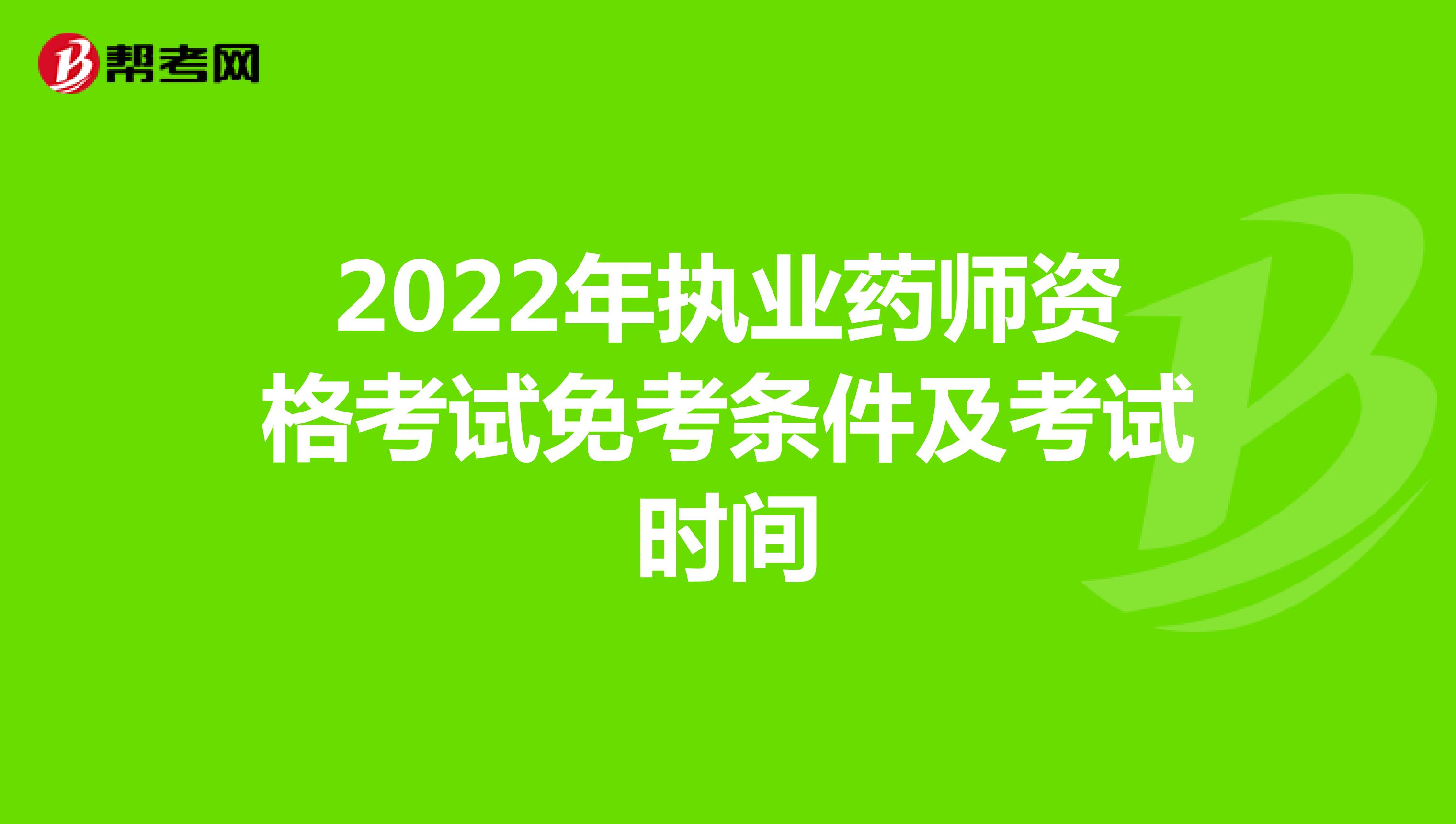 2022年执业药师资格考试免考条件及考试时间