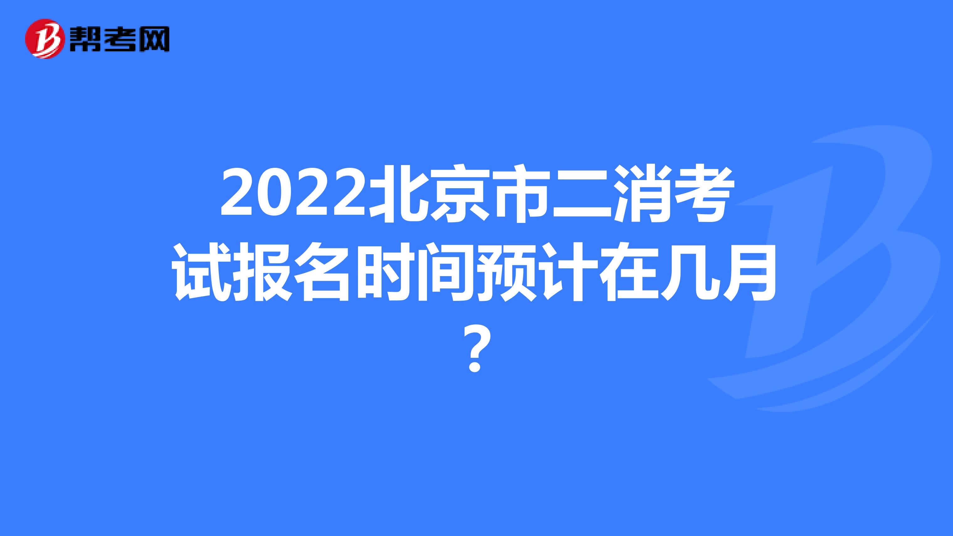 2022年北京市二消考试报名时间预计在几月？