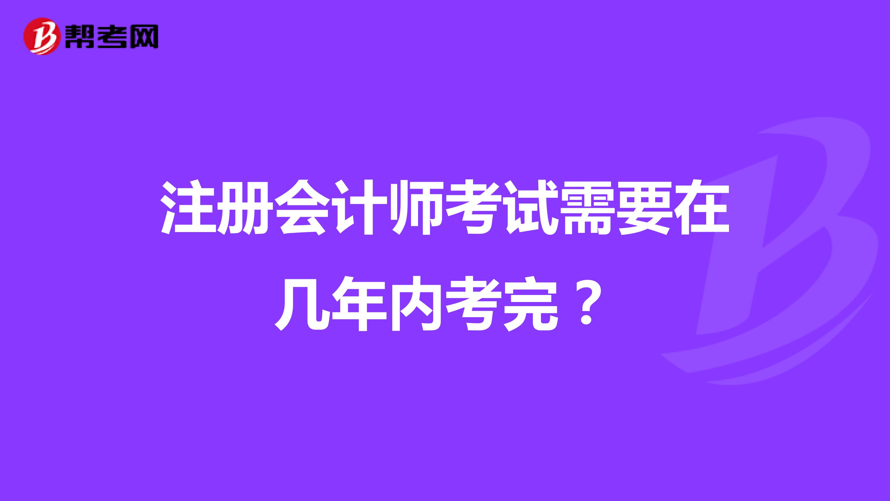 注册会计师考试需要在几年内考完？