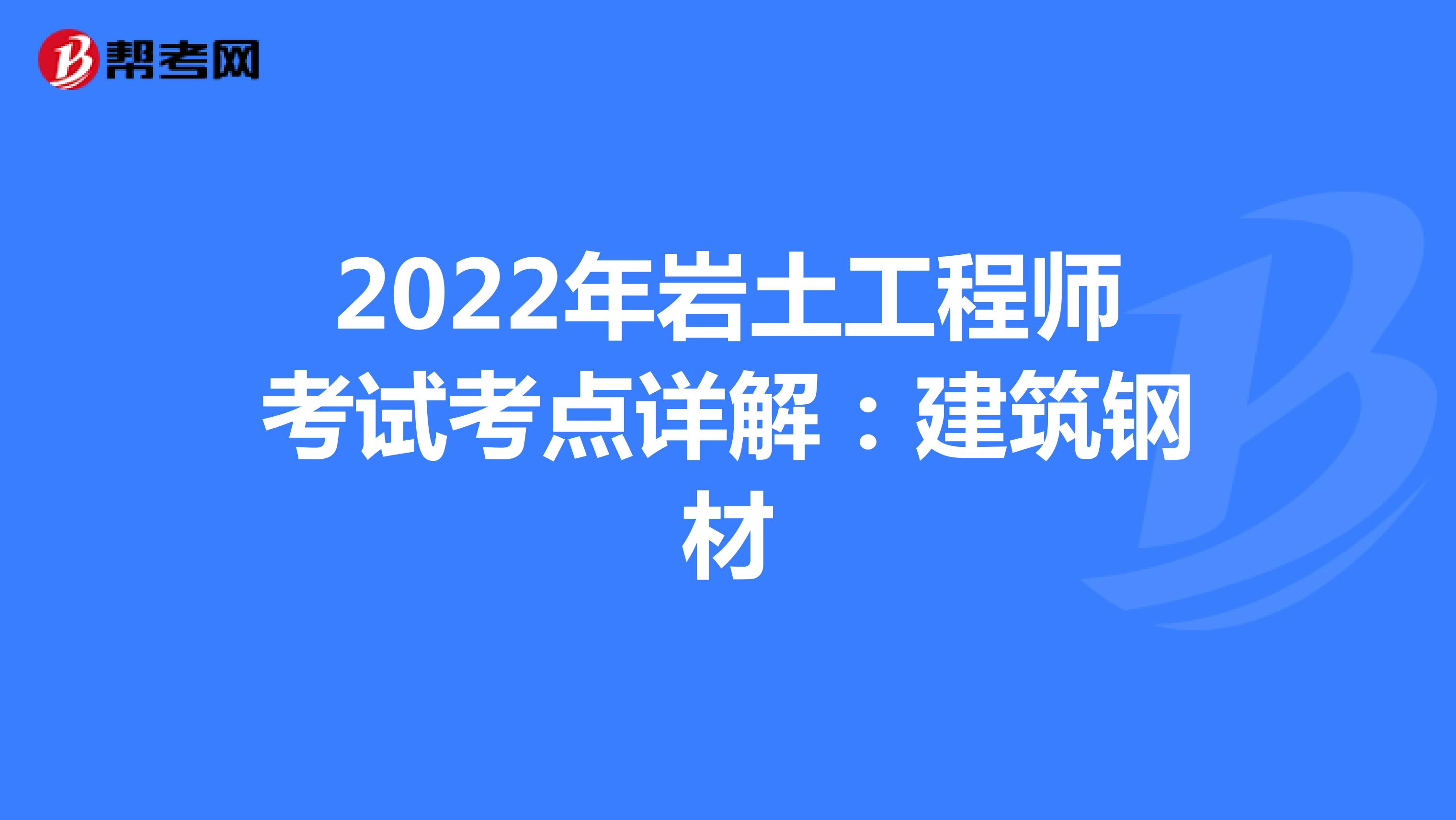 2022年巖土工程師考試考點(diǎn)詳解:建筑鋼材