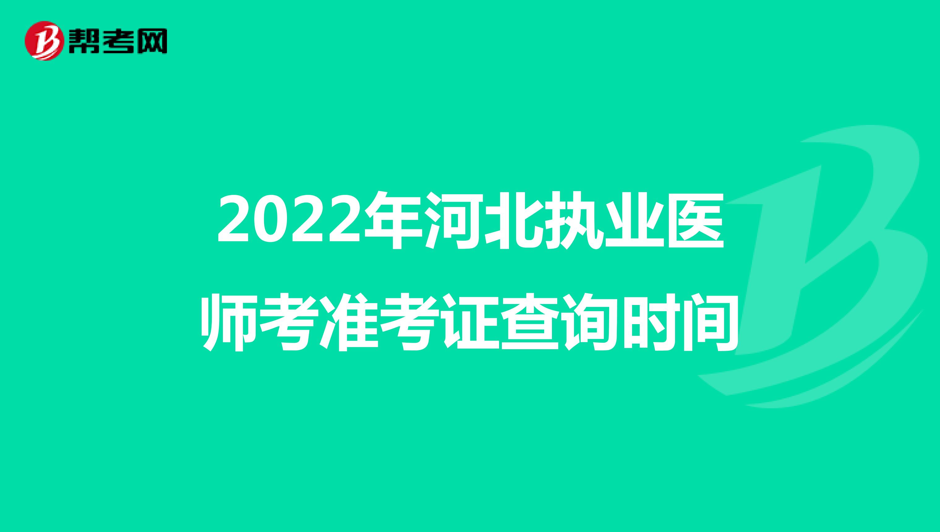 2022年河北执业医师考准考证查询时间