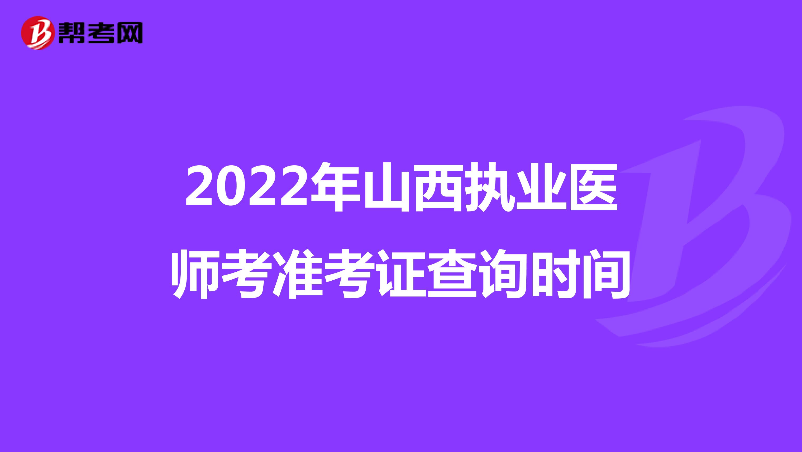 2022年山西执业医师考准考证查询时间