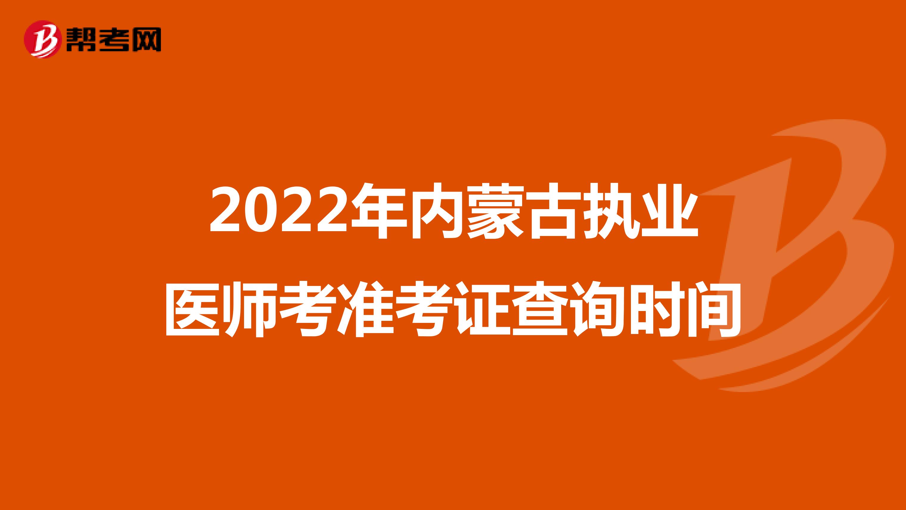 2022年内蒙古执业医师考准考证查询时间