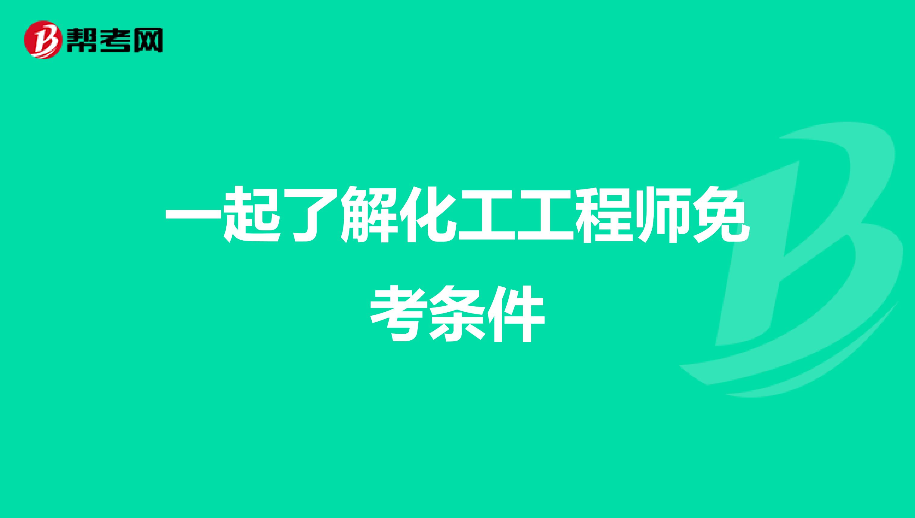 一起了解化工工程师免考条件