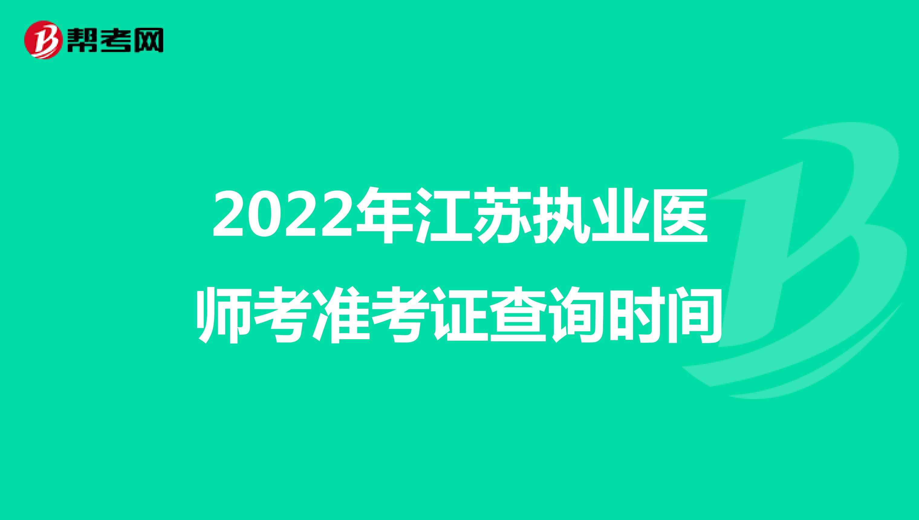 2022年江苏执业医师考准考证查询时间