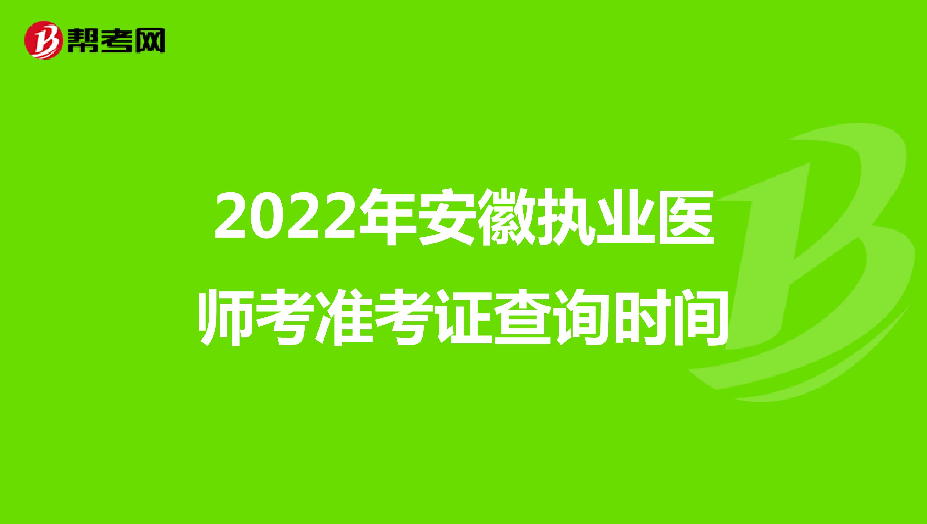 2022年安徽执业医师考准考证查询时间