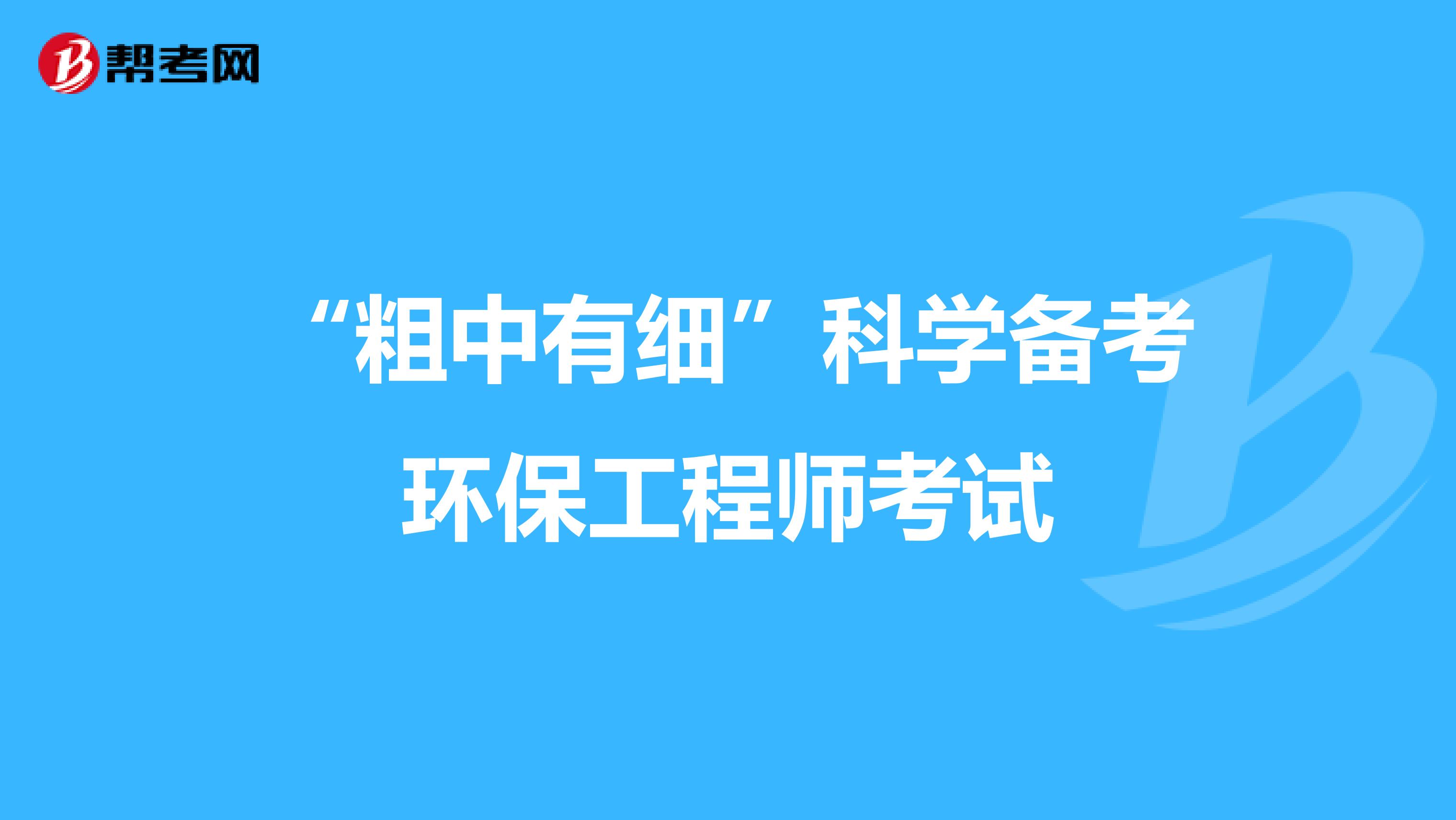 “粗中有细”科学备考环保工程师考试
