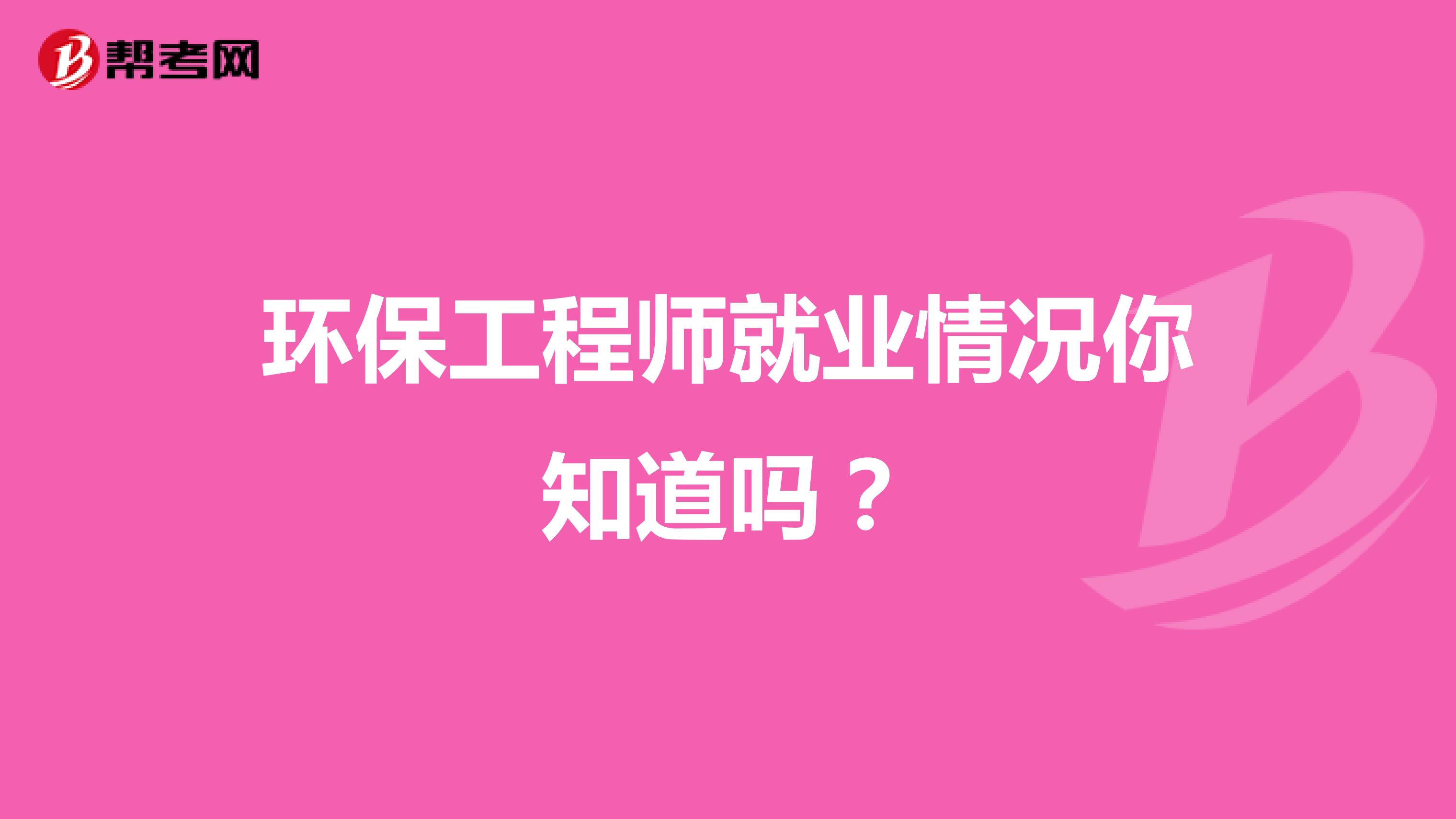 环保工程师就业情况你知道吗？