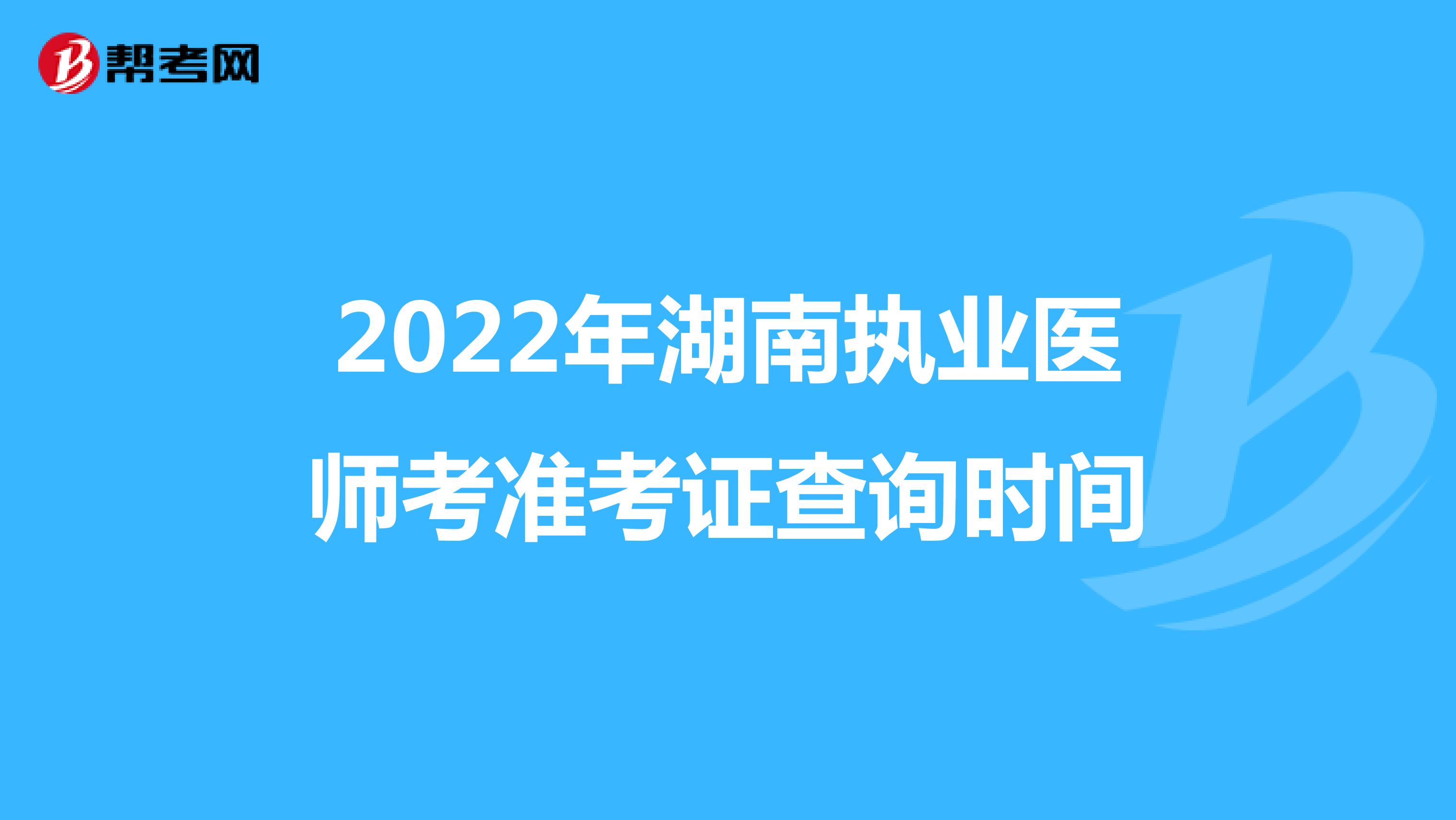 2022年湖南执业医师考准考证查询时间