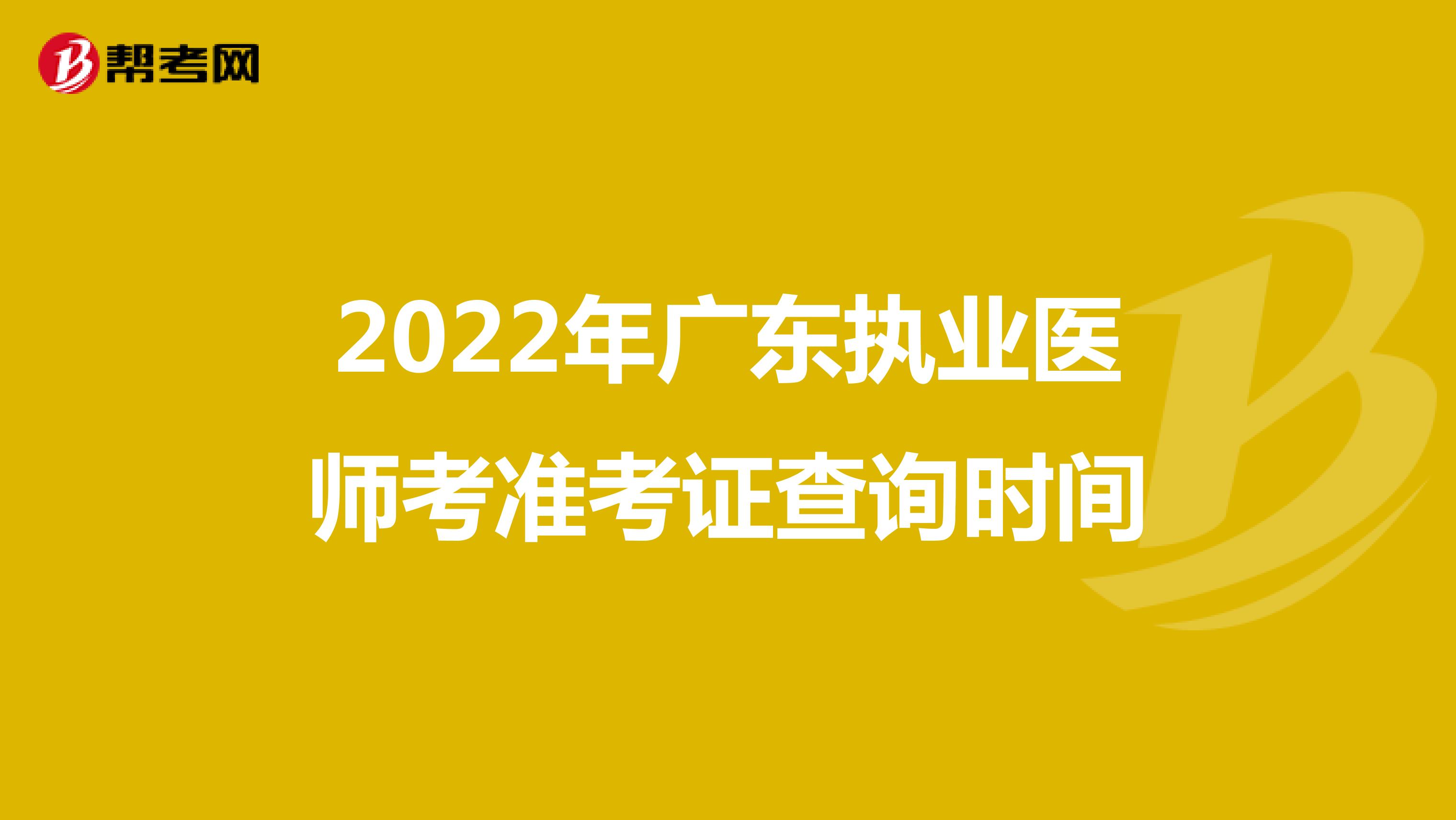 2022年广东执业医师考准考证查询时间