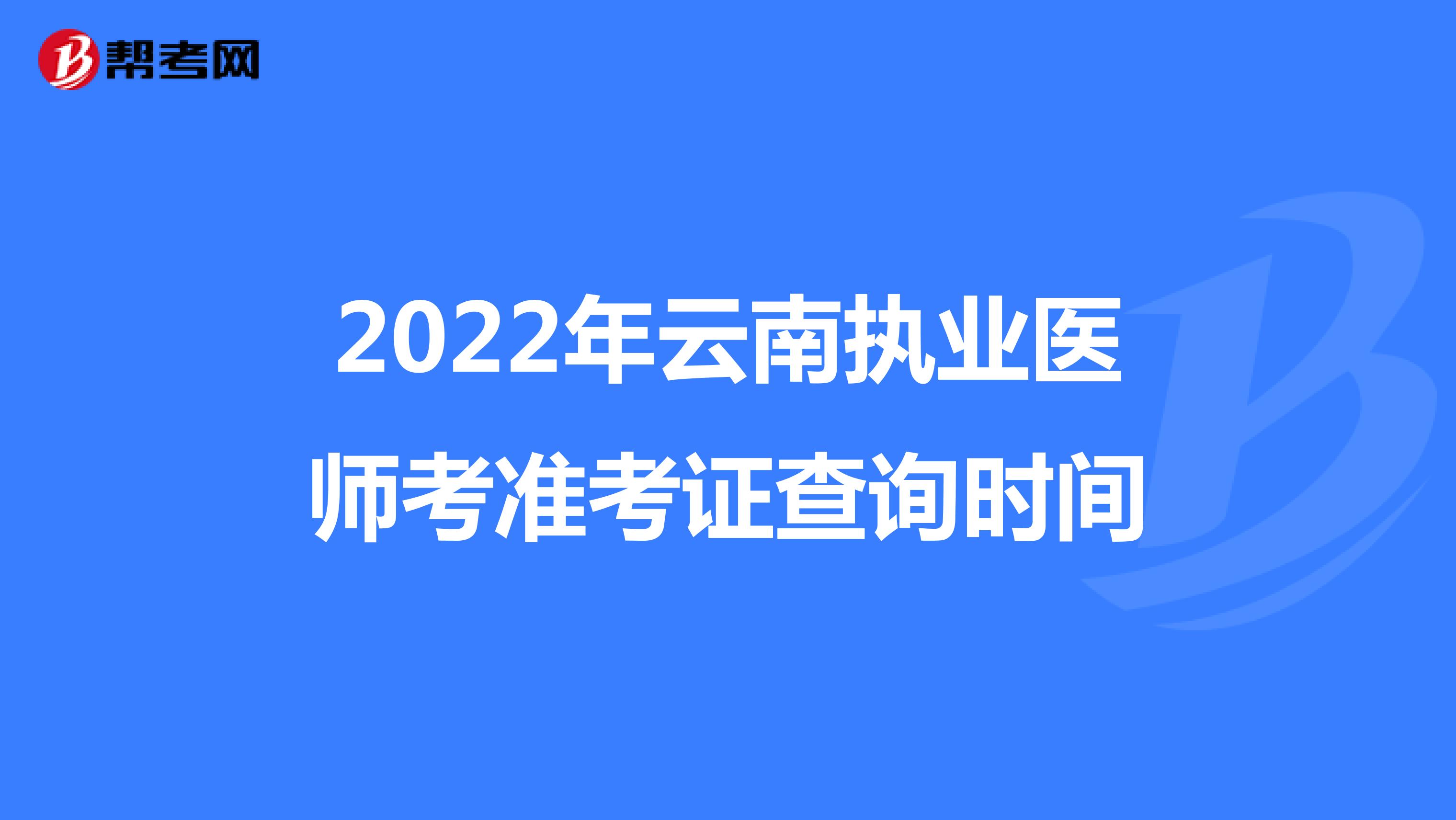 2022年云南执业医师考准考证查询时间