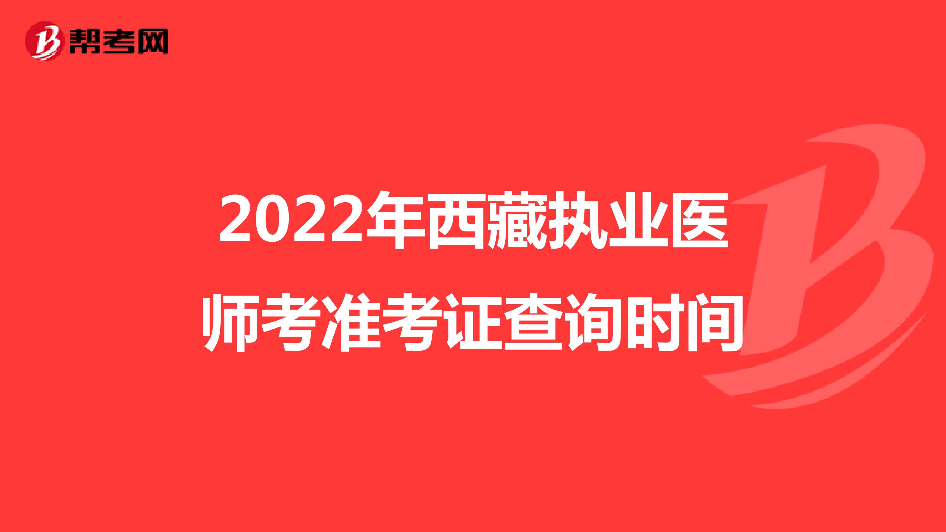 2022年西藏执业医师考准考证查询时间