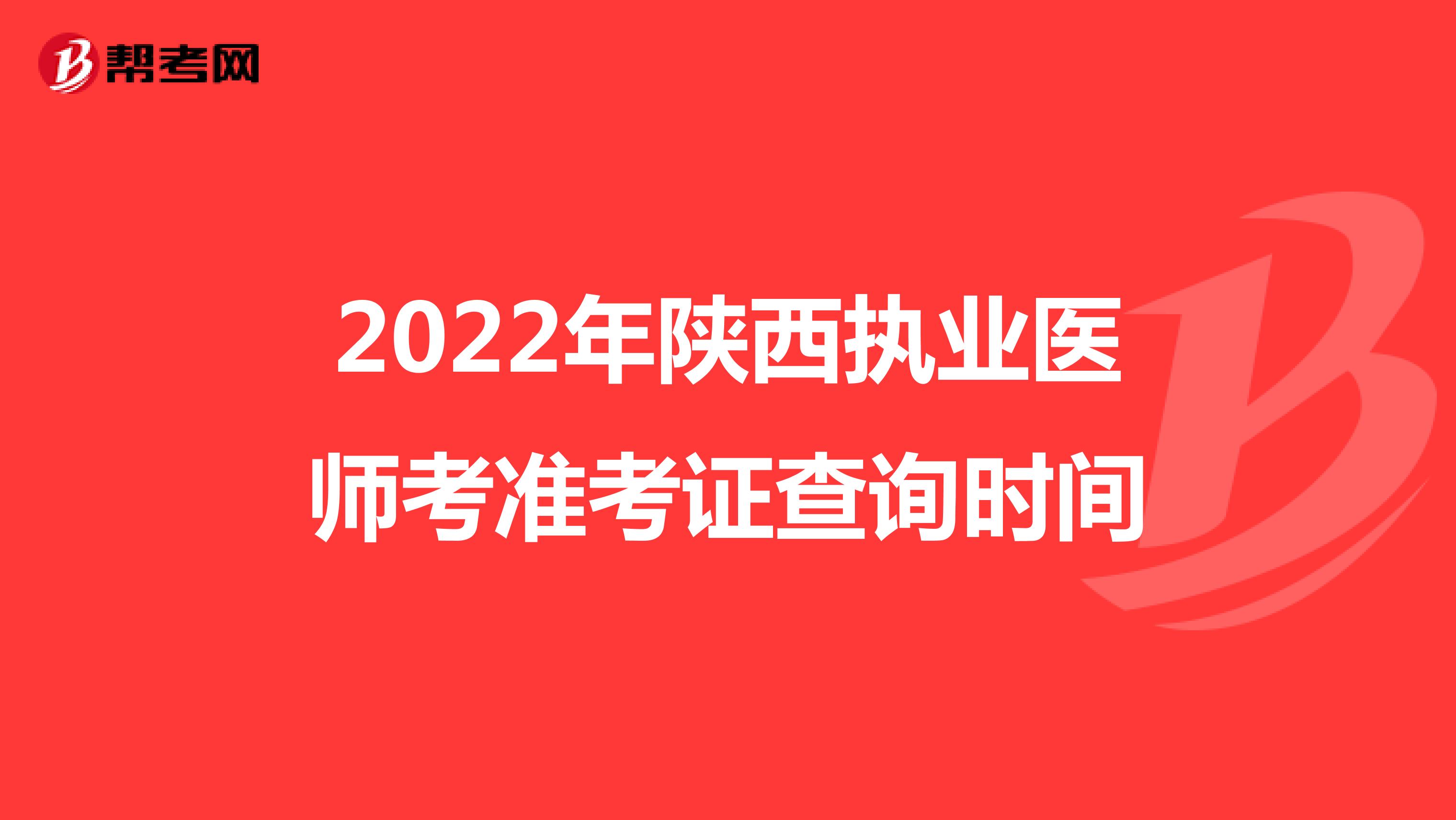 2022年陕西执业医师考准考证查询时间