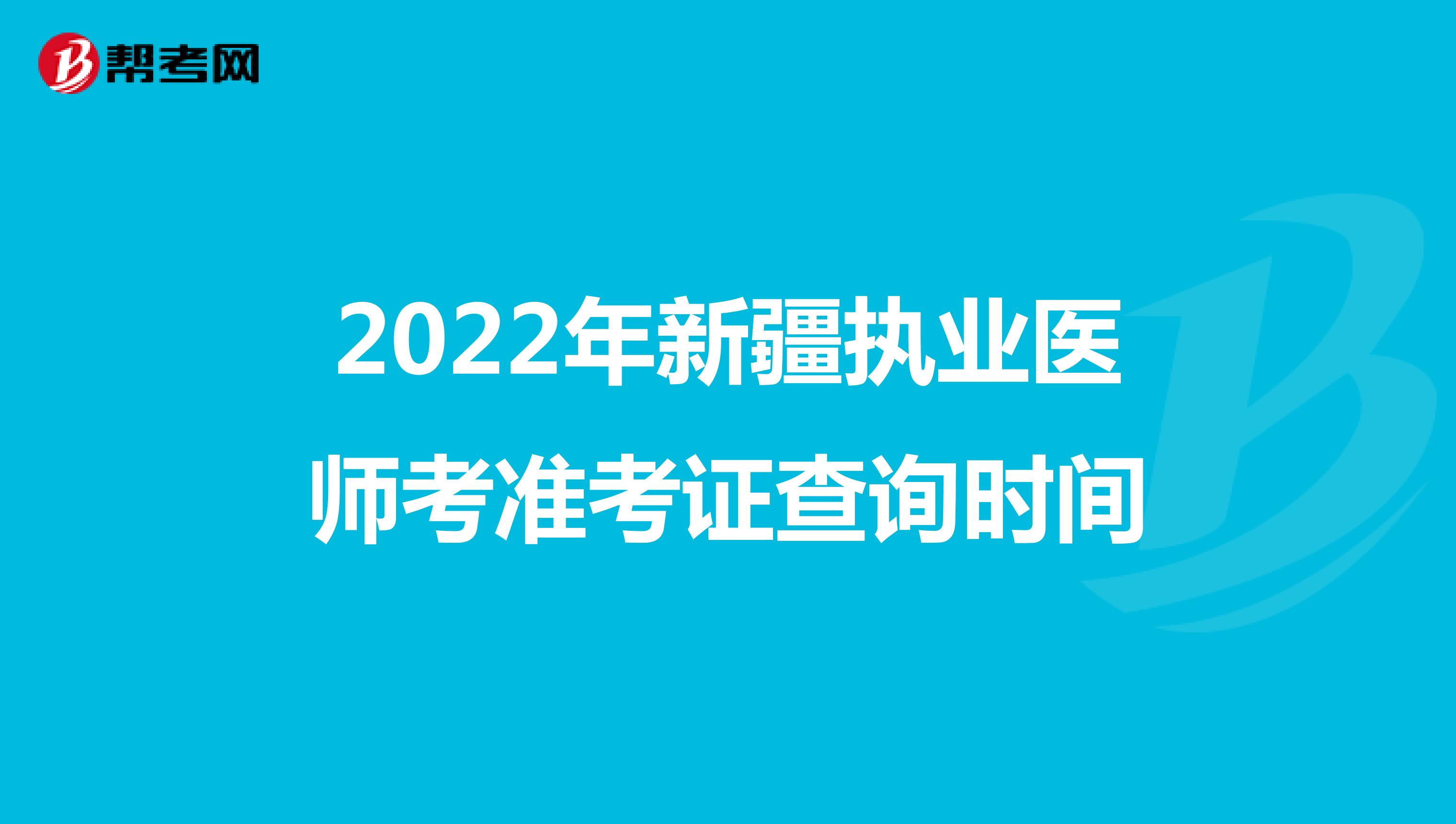 2022年新疆执业医师考准考证查询时间