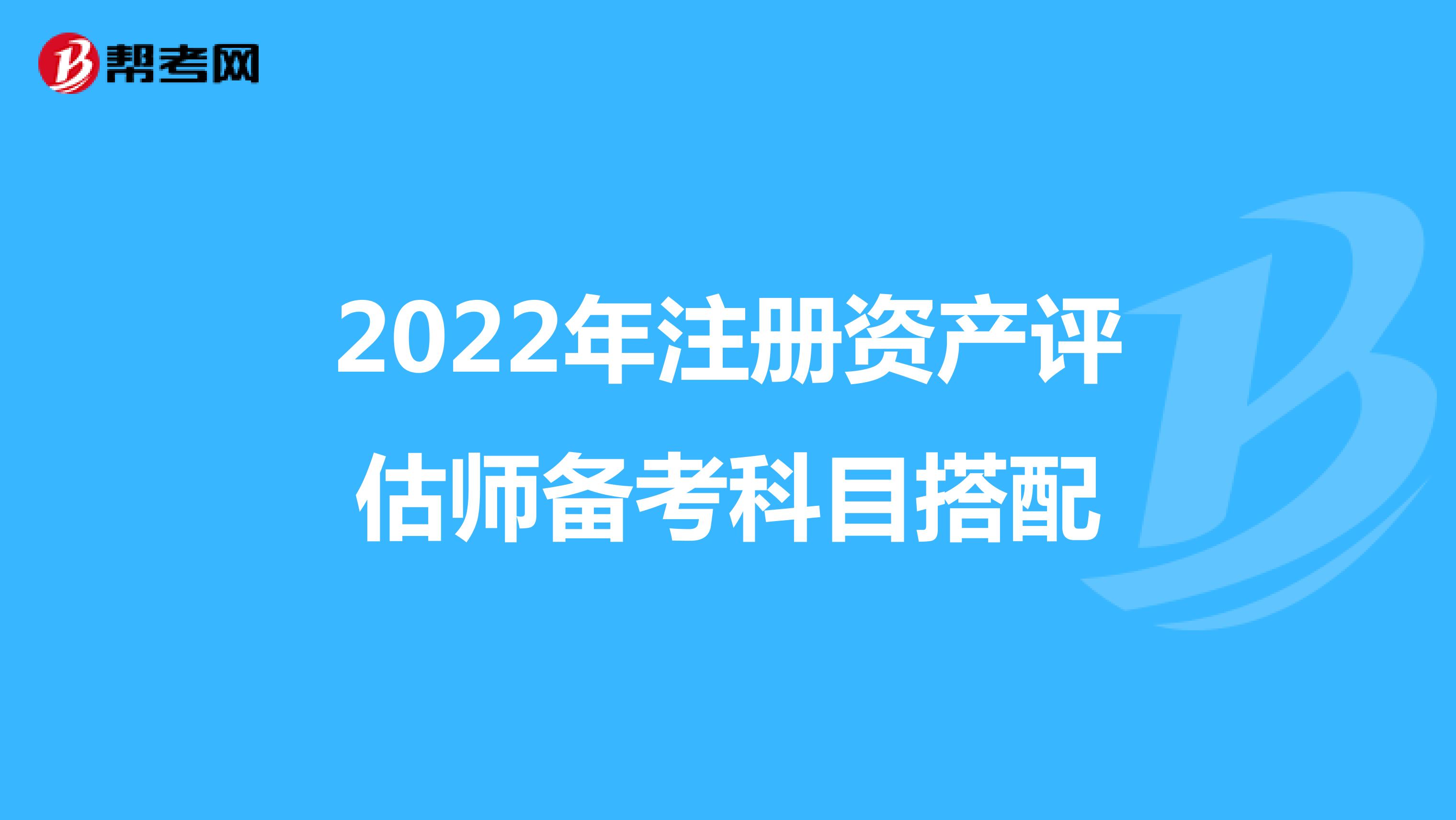 2022年注冊資產(chǎn)評估師備考科目搭配