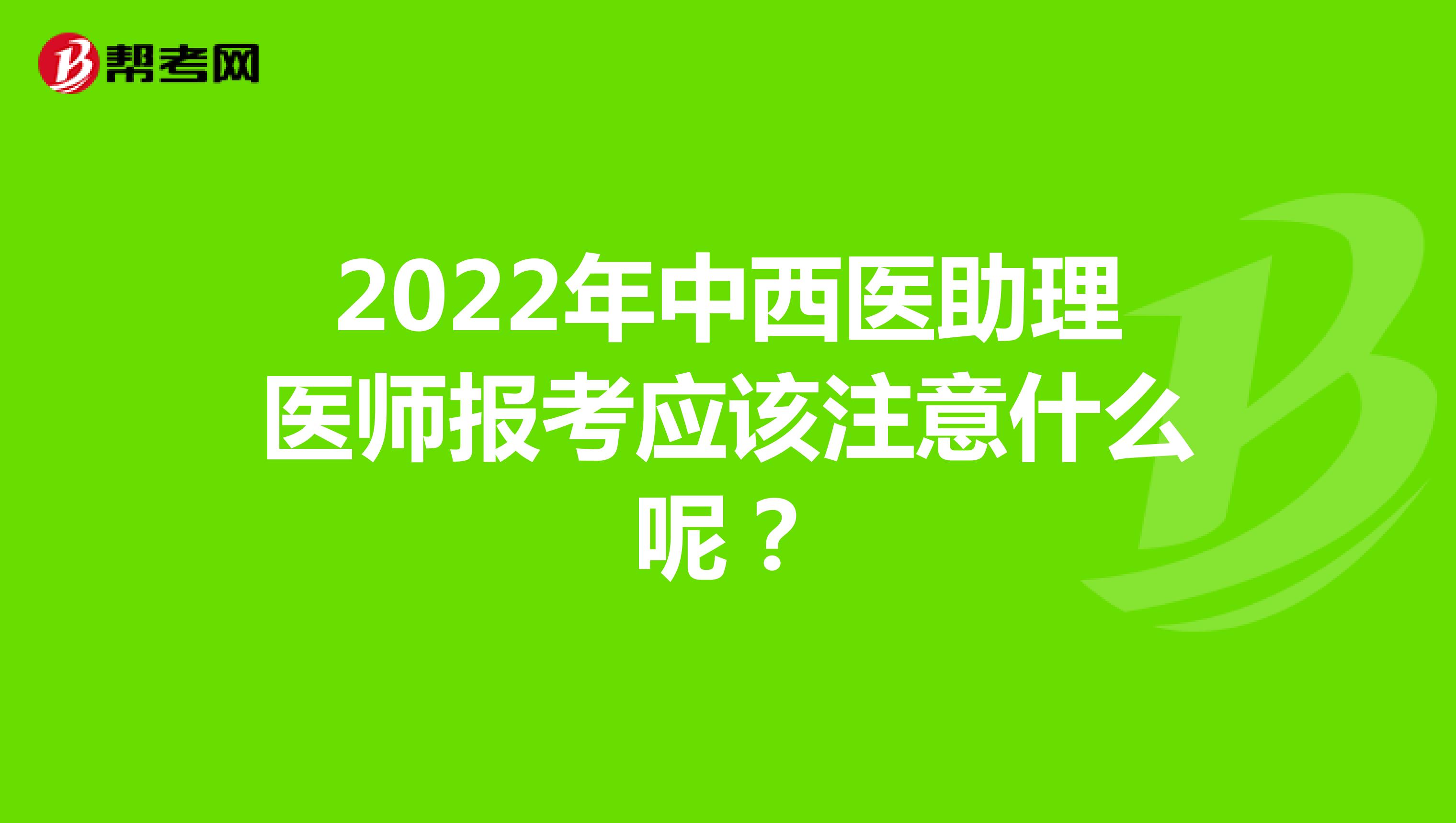 2022年中西医助理医师报考应该注意什么呢？