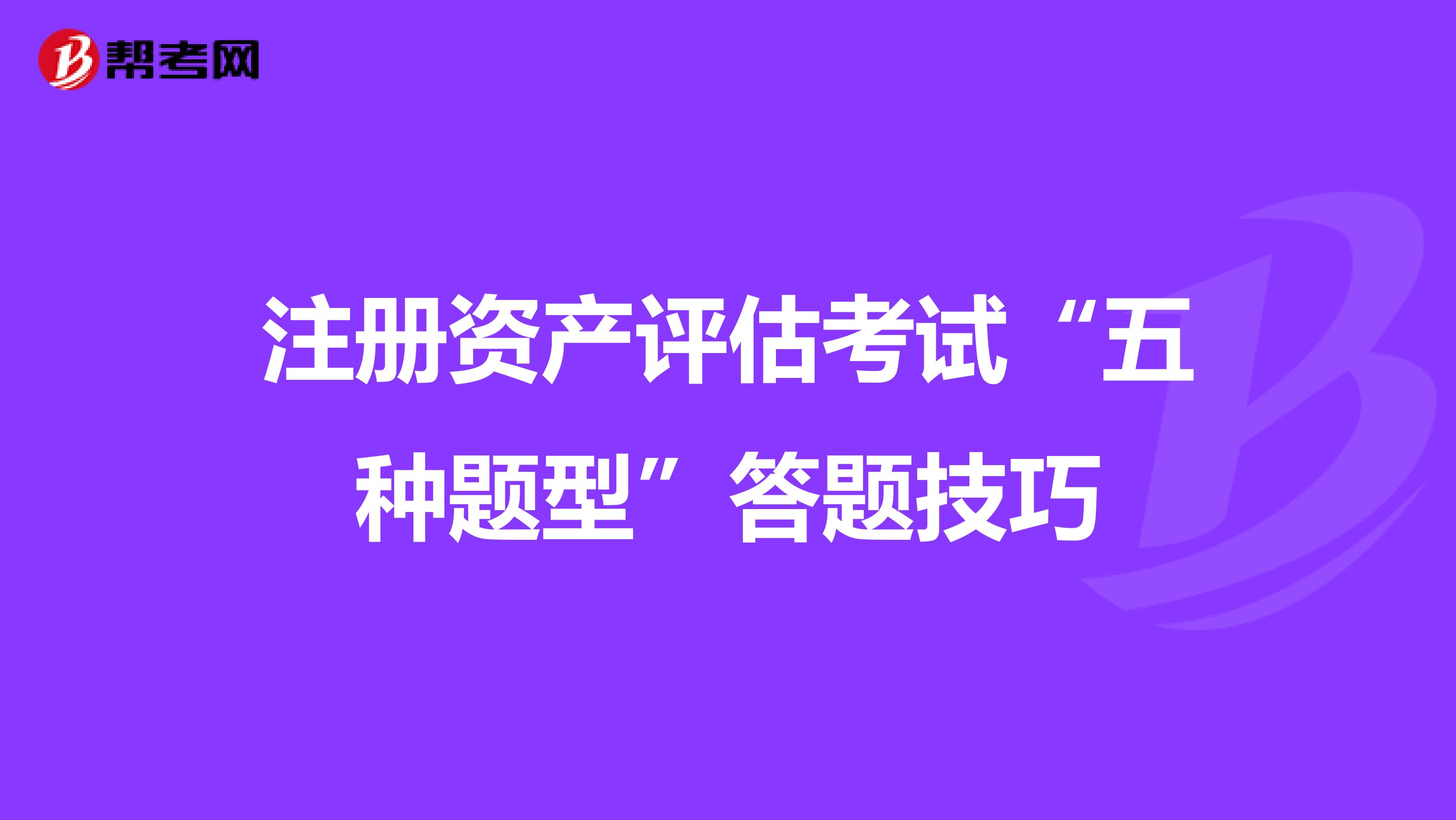 注冊資產(chǎn)評估考試“五種題型”答題技巧