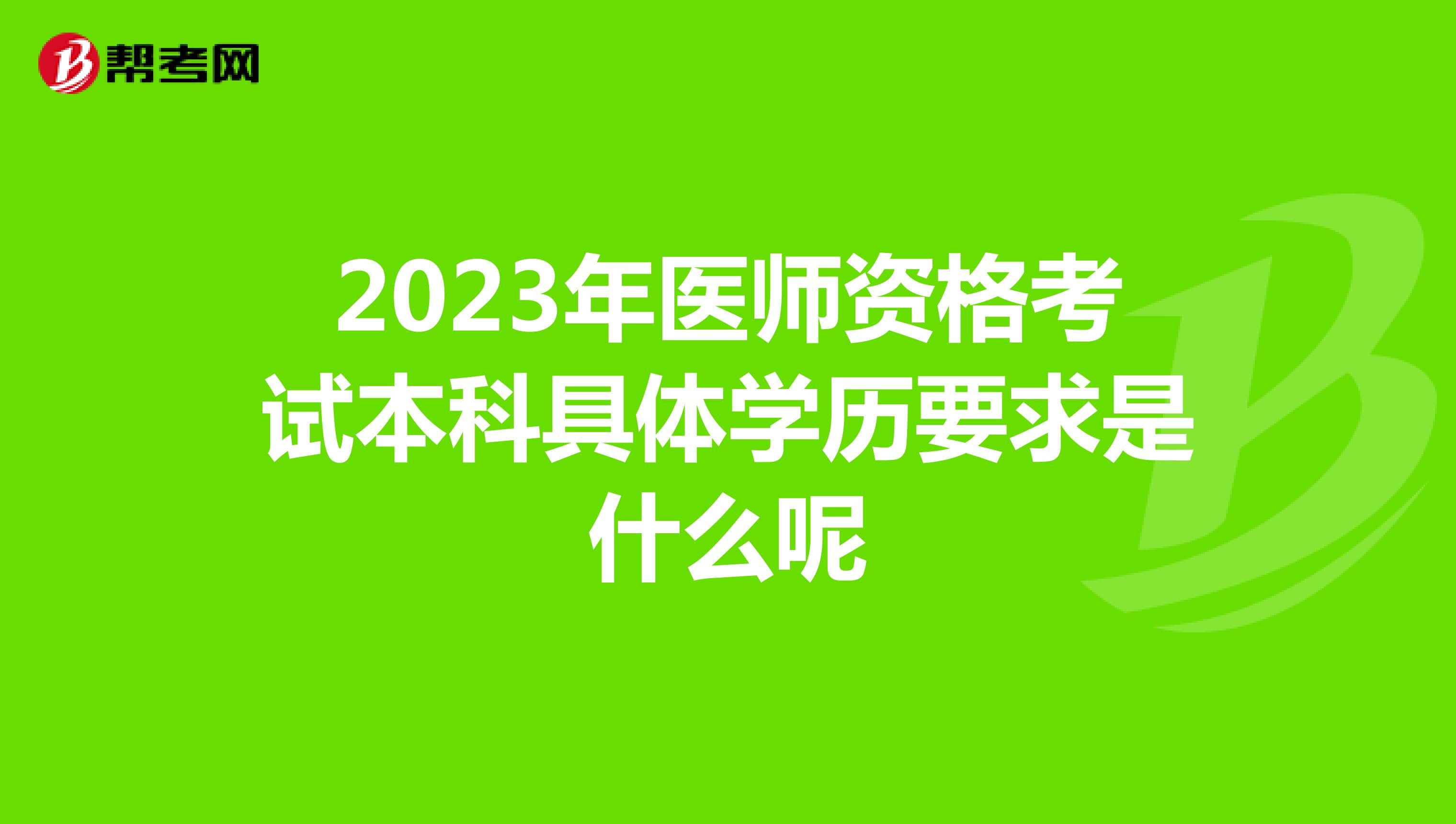 2023年医师资格考试本科具体学历要求是什么呢
