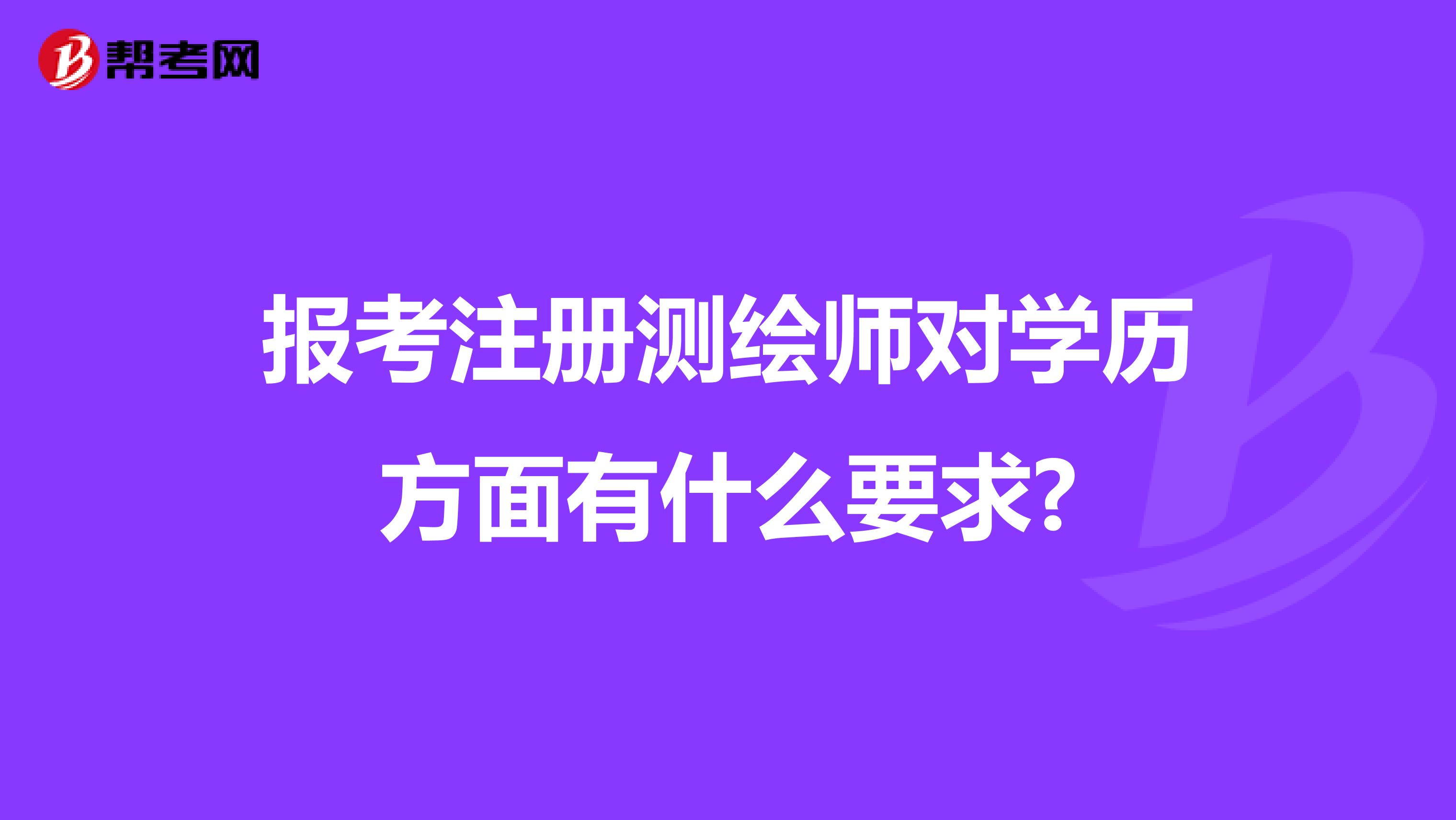 報(bào)考注冊(cè)測(cè)繪師對(duì)學(xué)歷方面有什么要求?