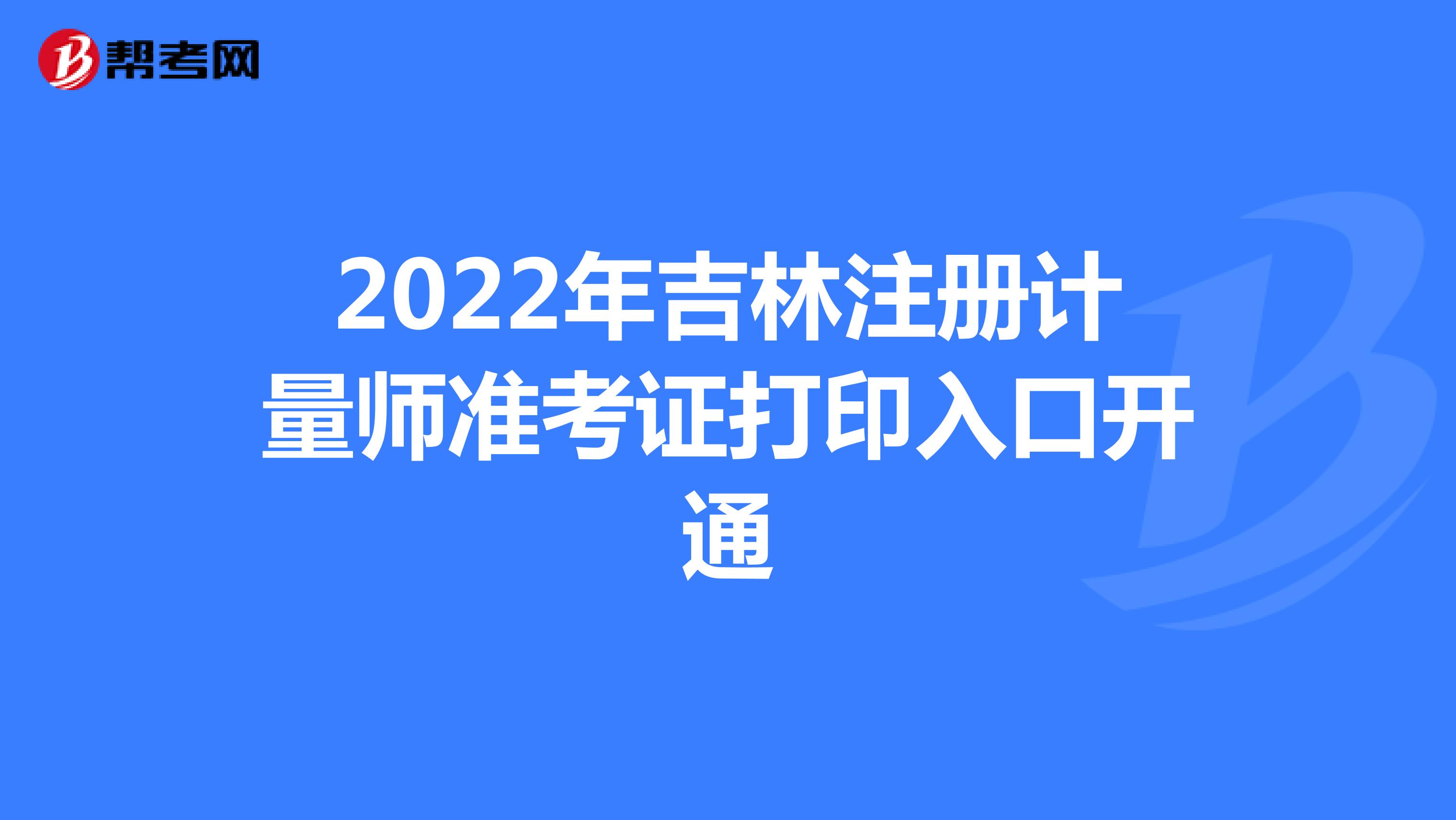 2022年吉林注册计量师准考证打印入口开通