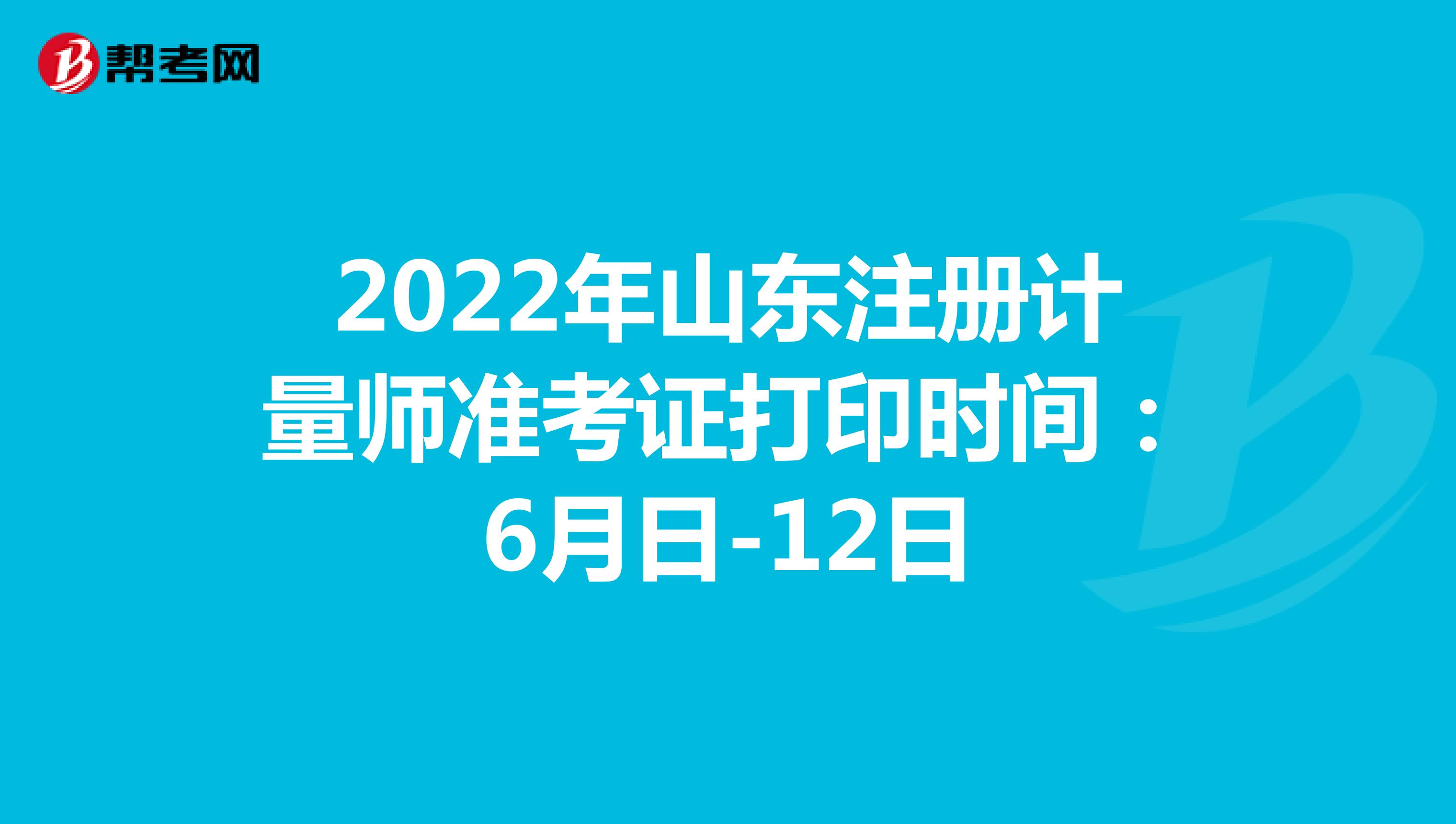 2022年山东注册计量师准考证打印时间：6月日-12日