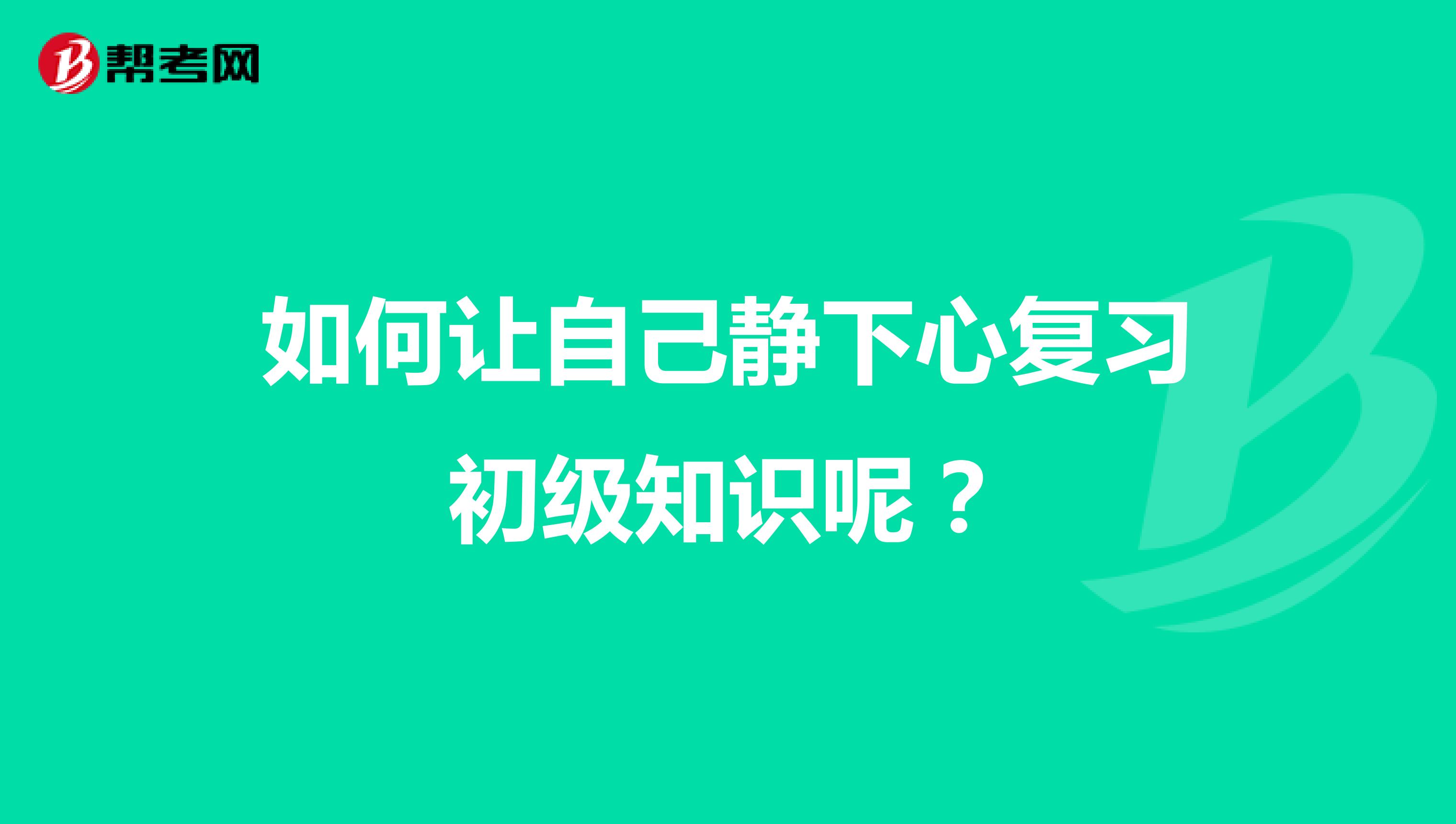 如何让自己静下心复习初级知识呢？