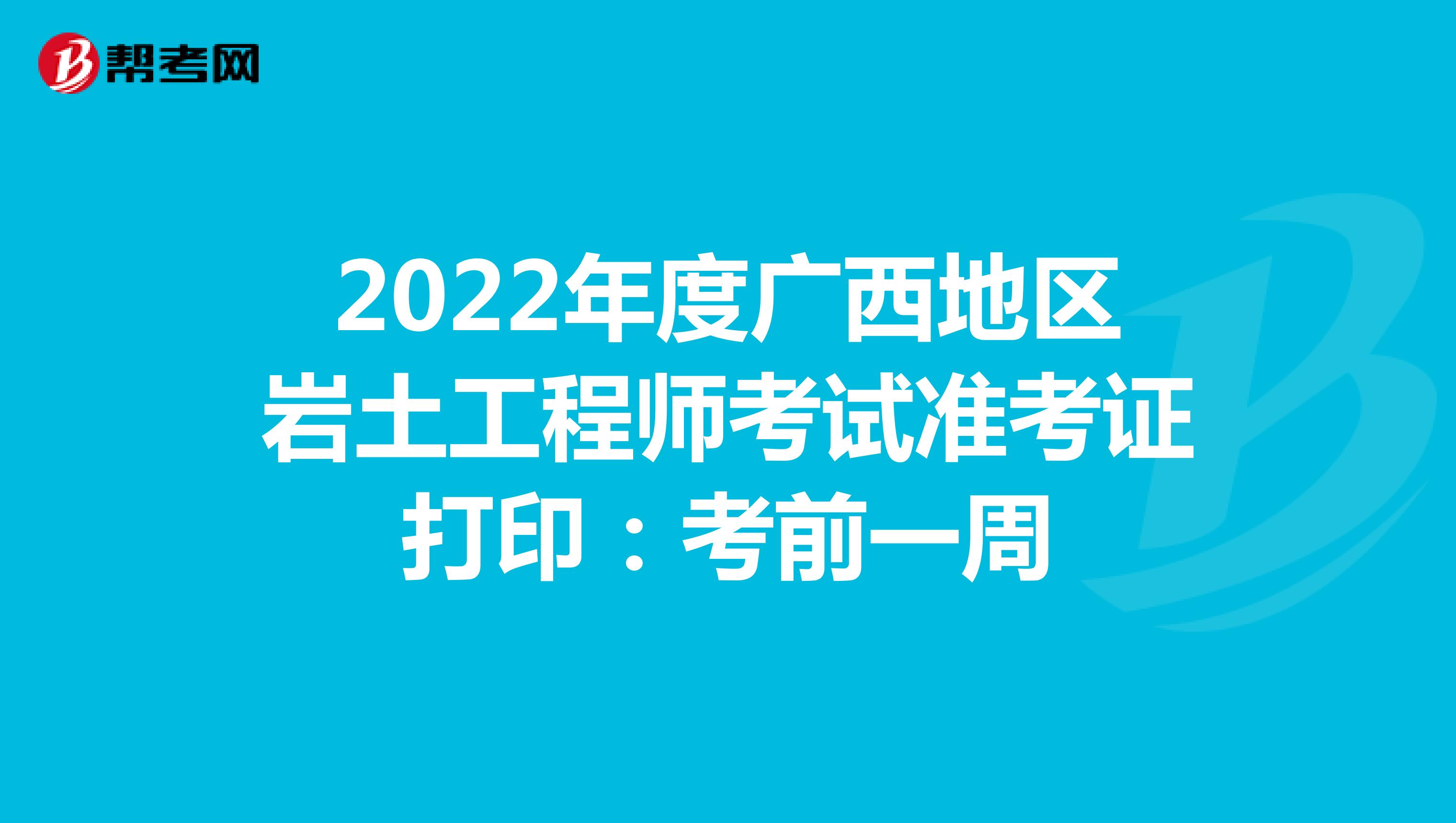 2022年度广西地区岩土工程师考试准考证打印：考前一周