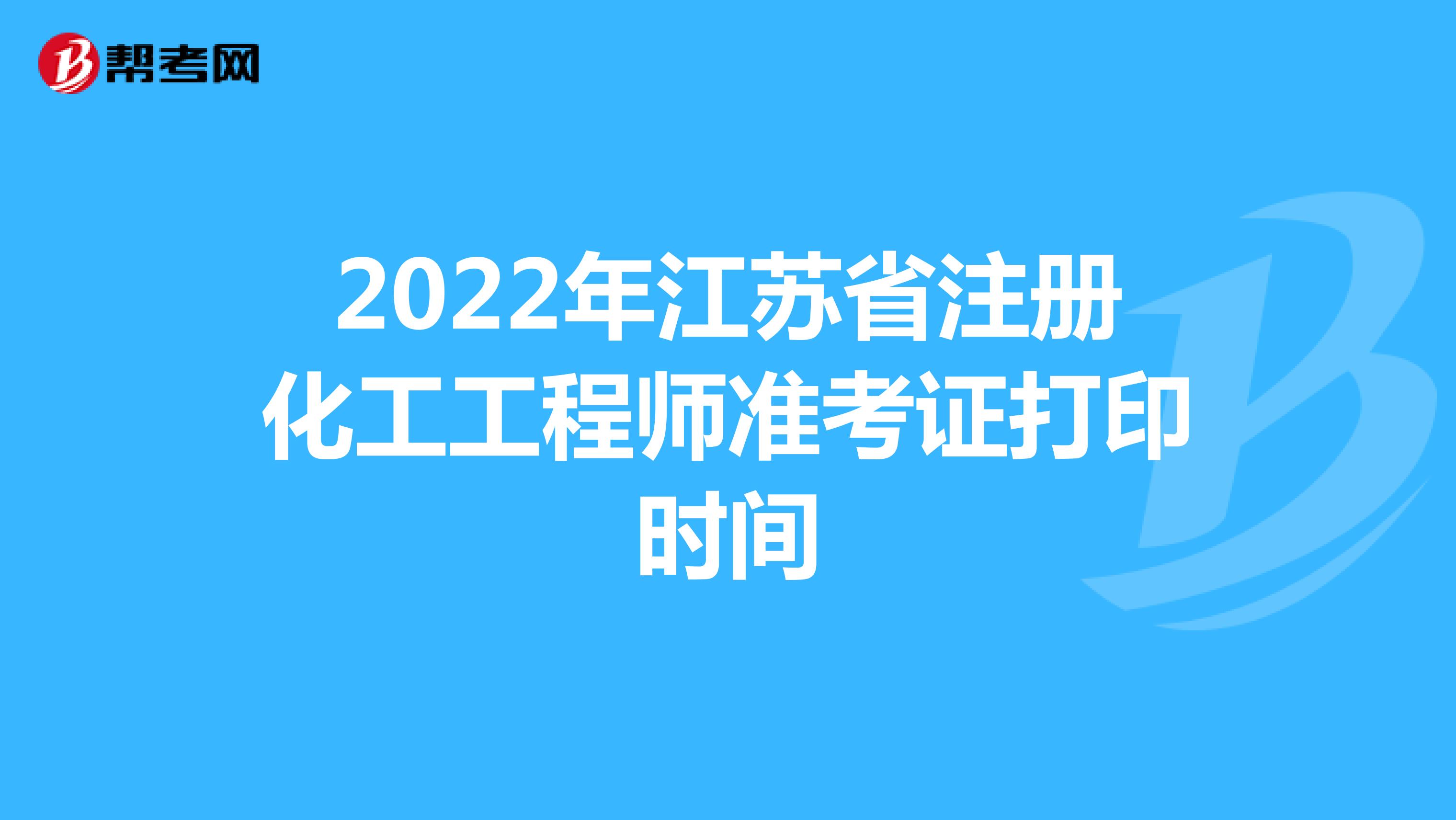 2022年江苏省注册化工工程师准考证打印时间