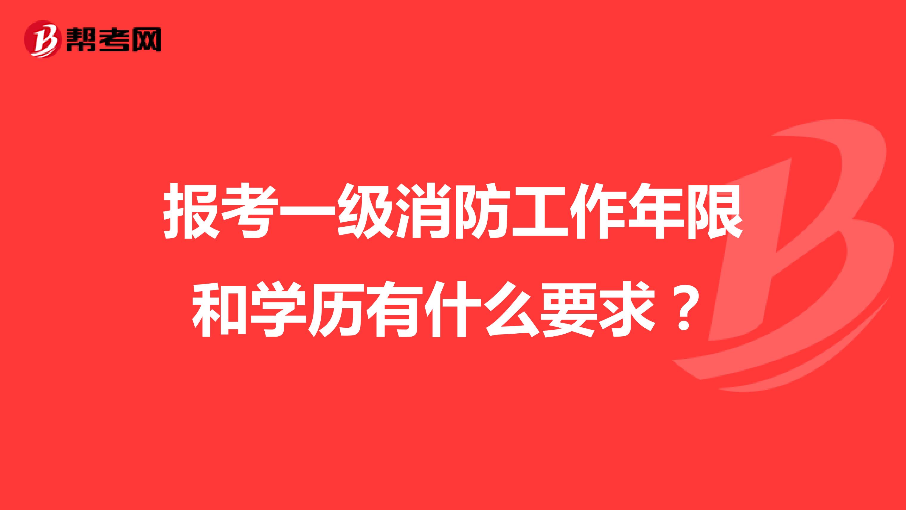 報考一級消防工作年限和學(xué)歷有什么要求?