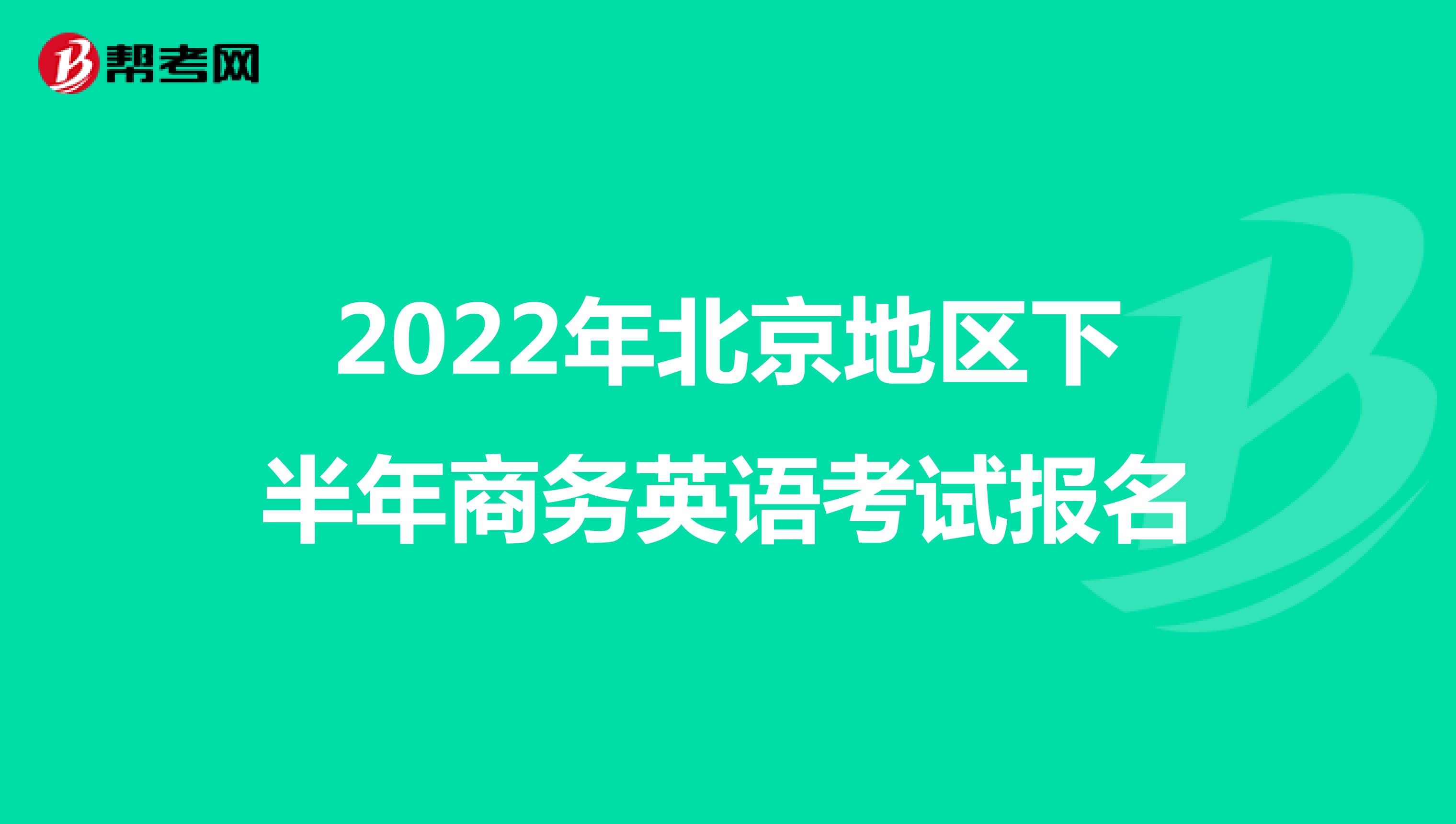 2022年北京地区下半年商务英语考试报名