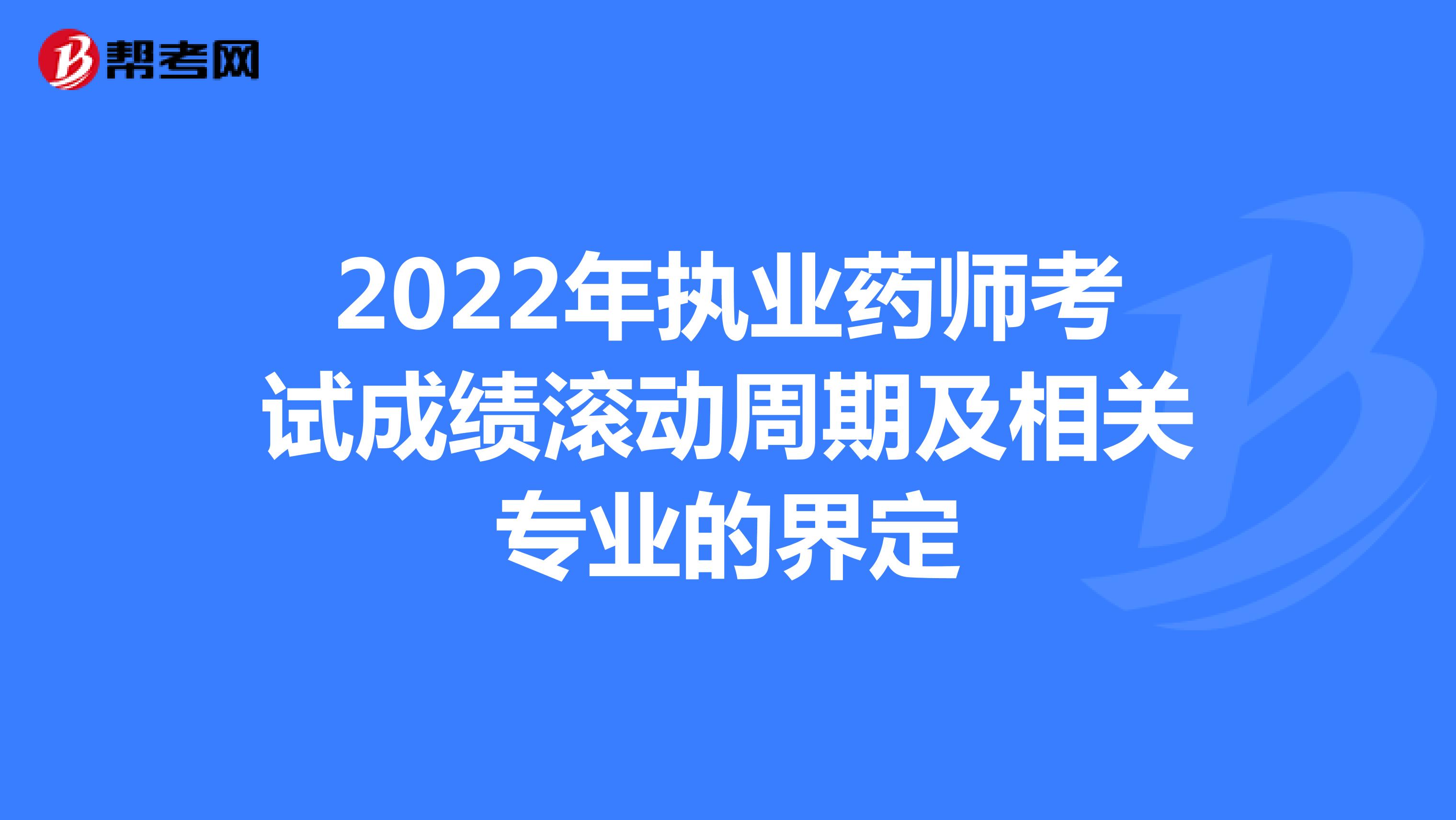 2022年执业药师考试成绩滚动周期及相关专业的界定