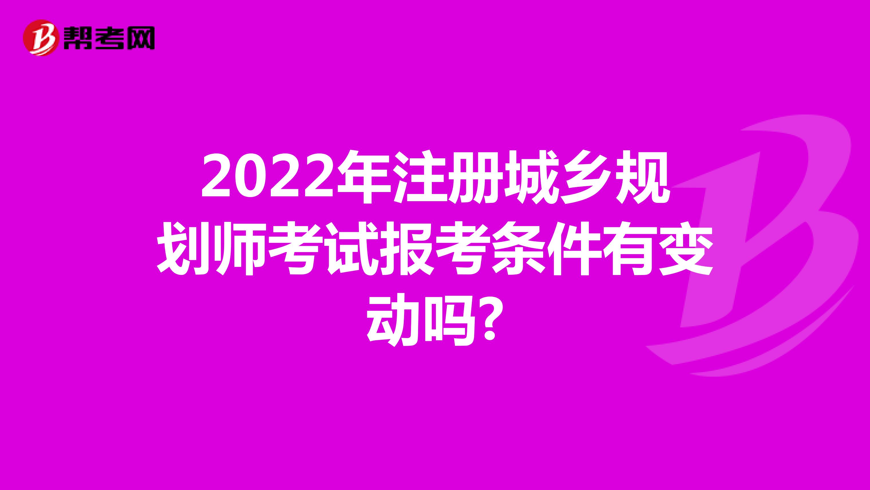 2022年注册城乡规划师考试报考条件有变动吗?
