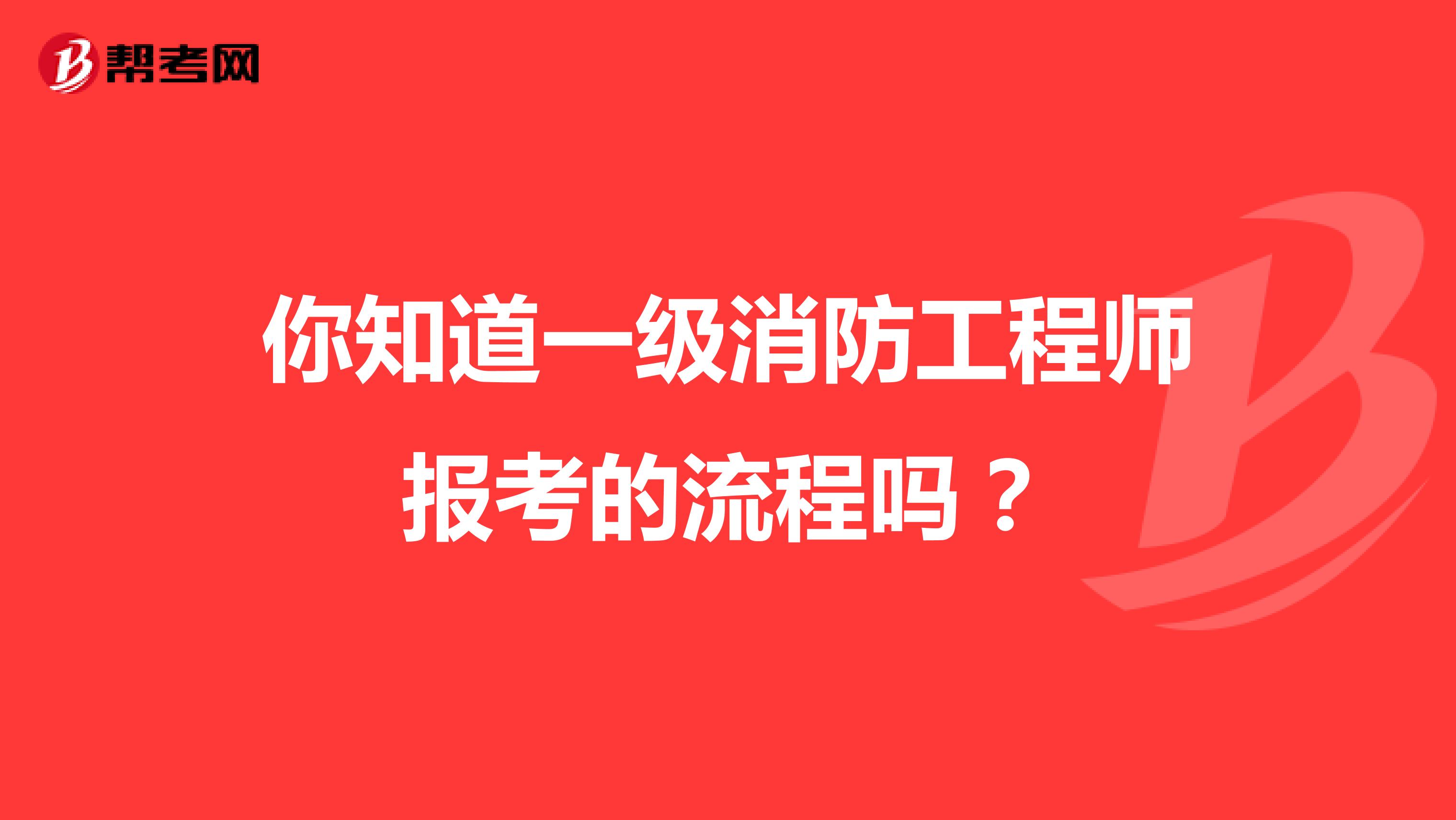 你知道一级消防工程师报考的流程吗？