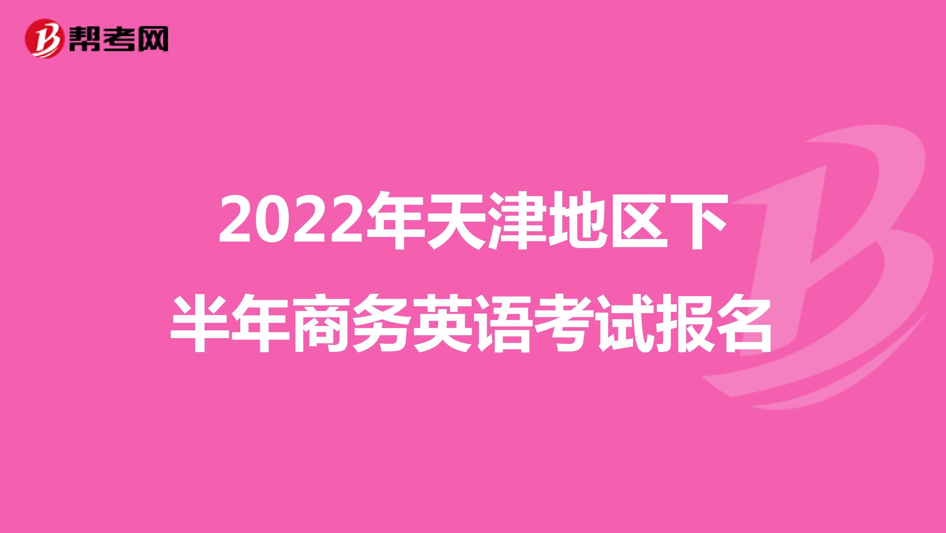 2022年天津地区下半年商务英语考试报名