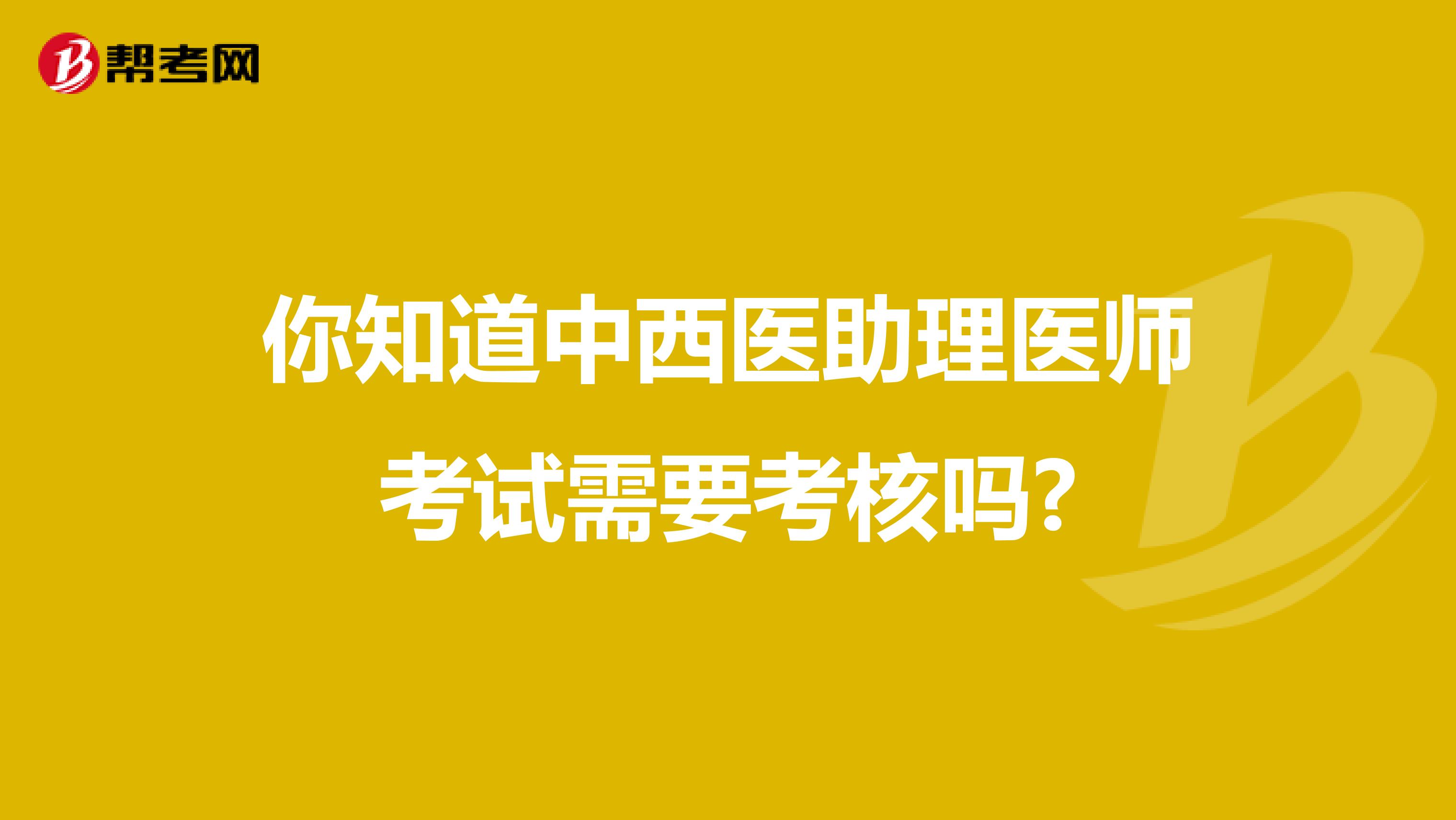 你知道中西医助理医师考试需要考核吗?