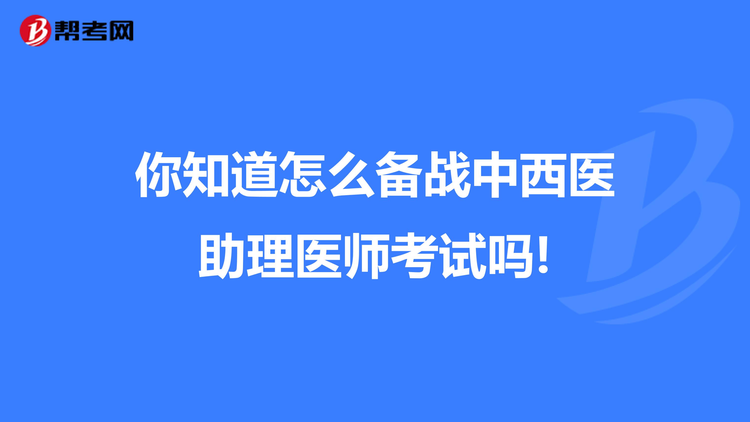 你知道怎么备战中西医助理医师考试吗!