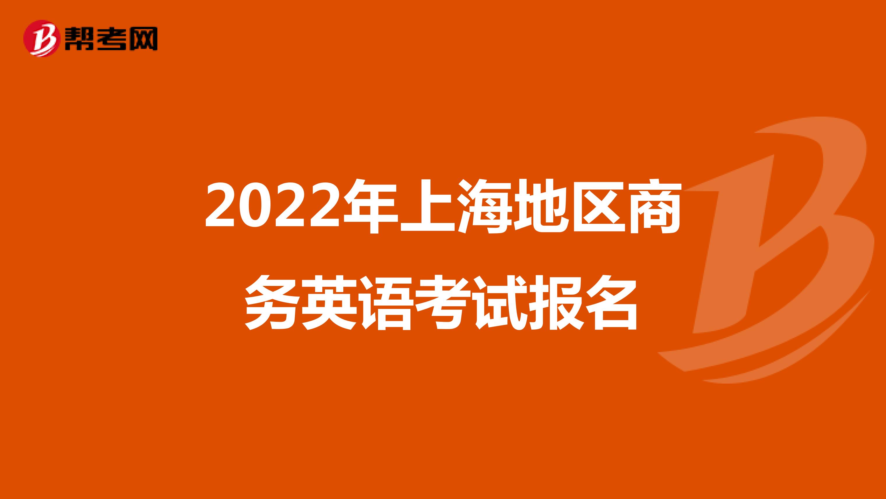 2022年上海地区商务英语考试报名