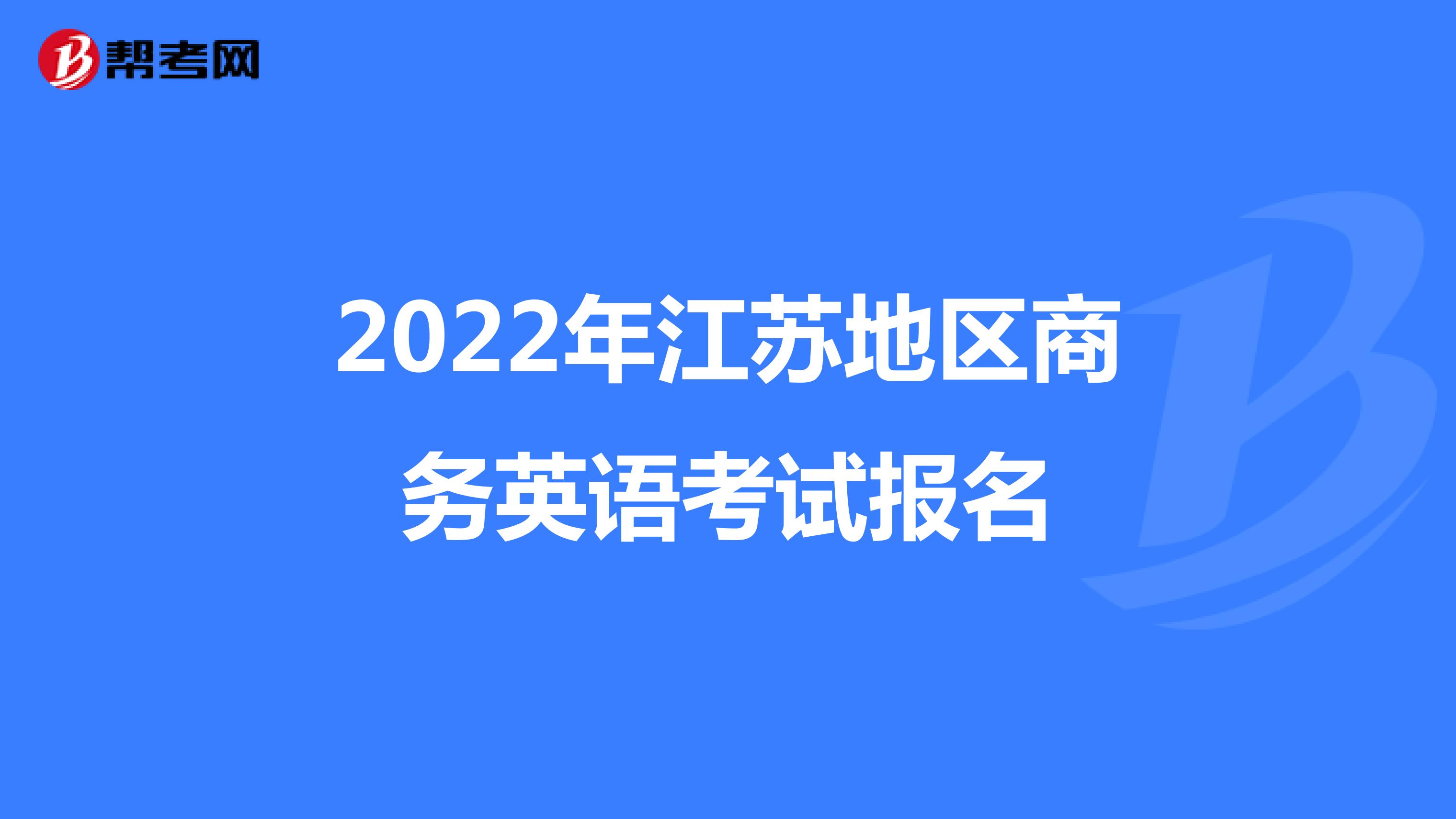 2022年江苏地区商务英语考试报名