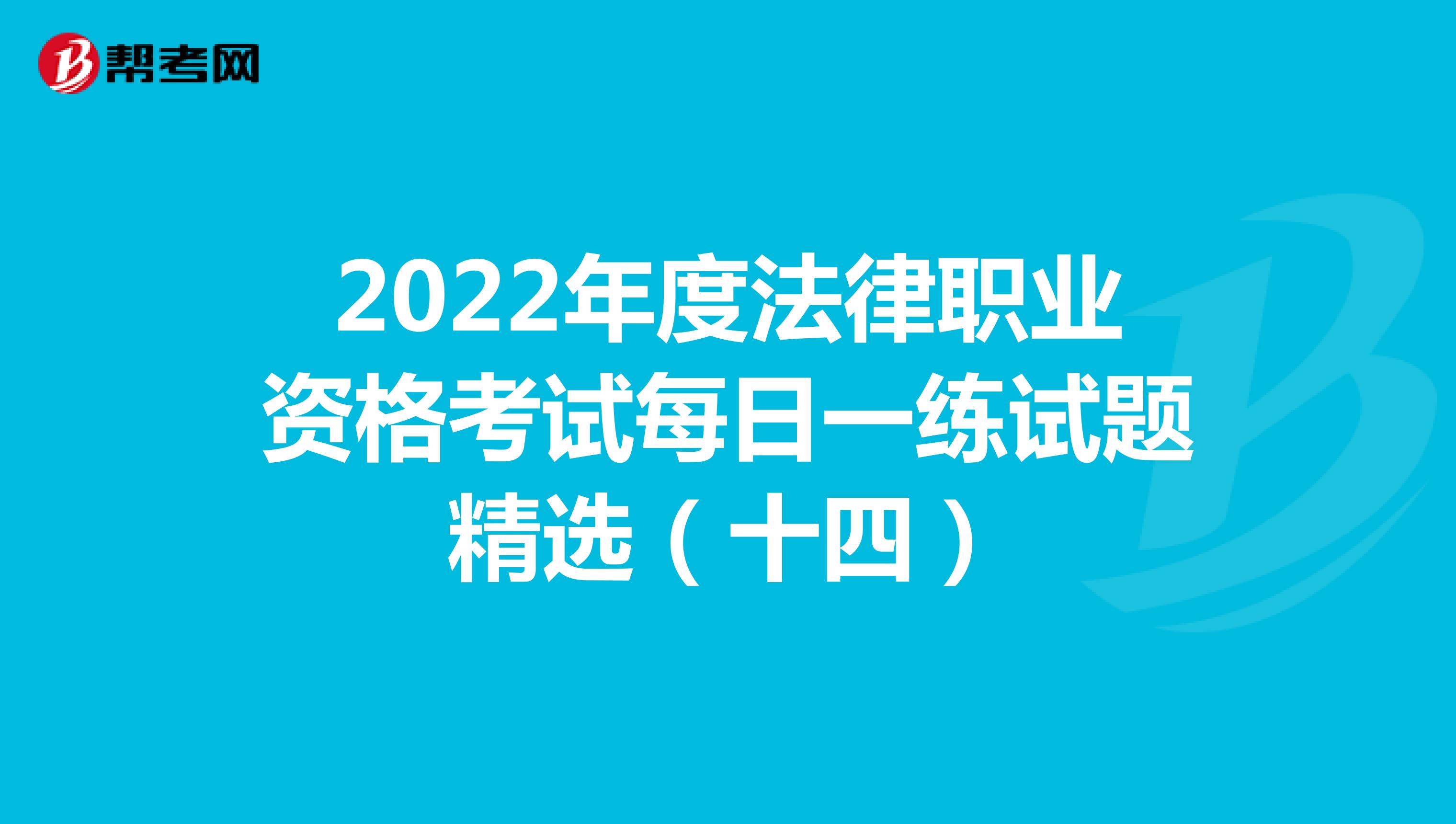 2022年度法律职业资格考试每日一练试题精选（十四）