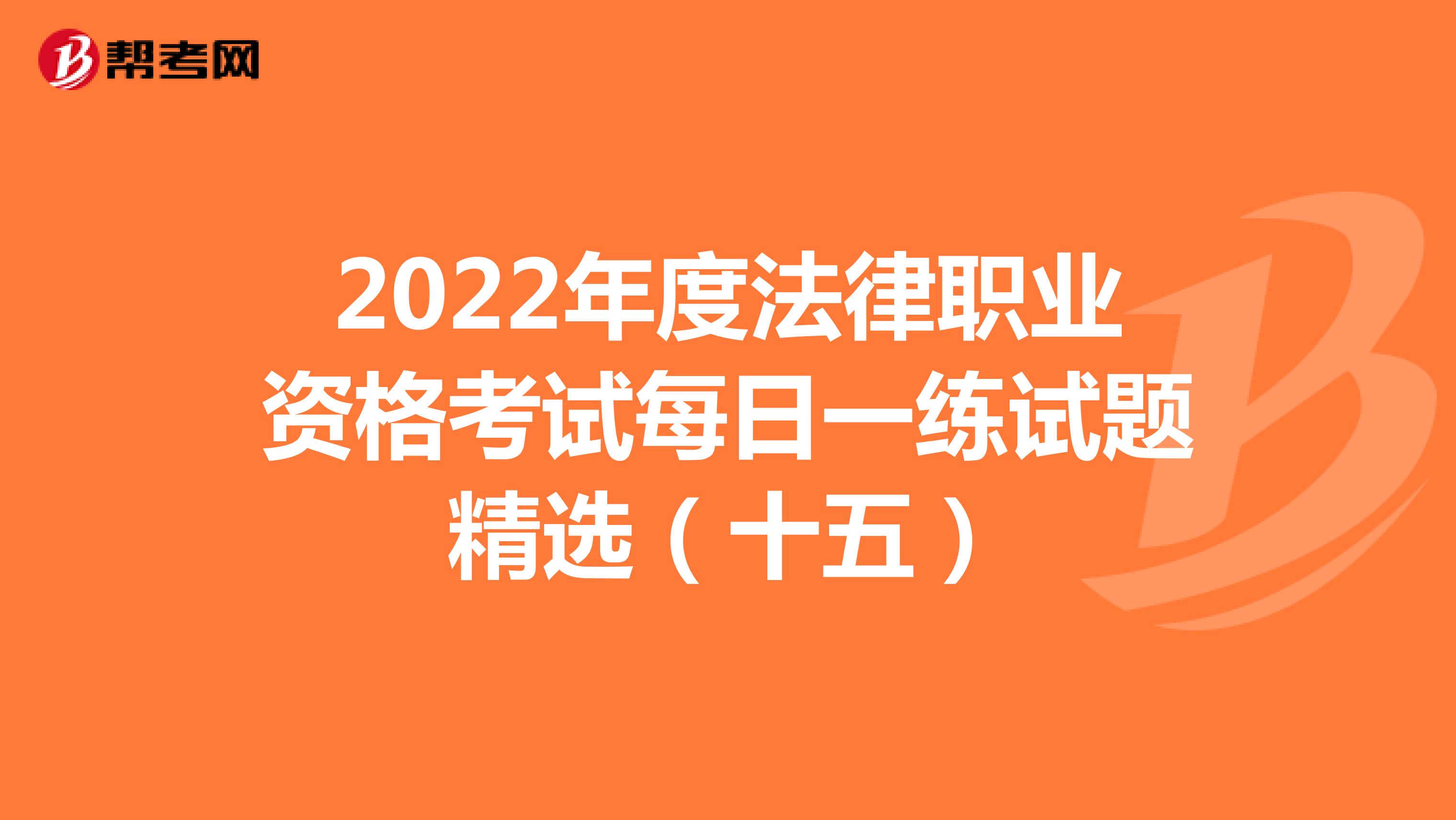 2022年度法律职业资格考试每日一练试题精选（十五）