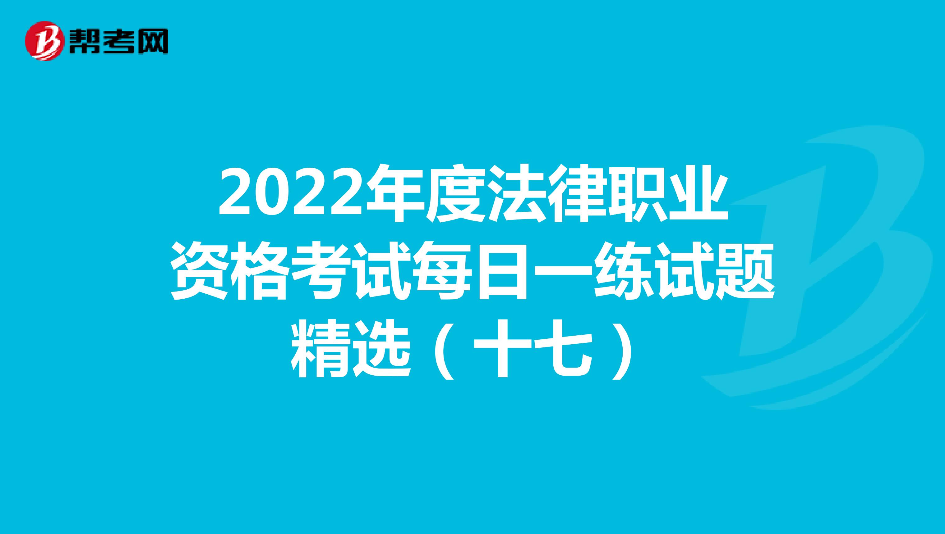 2022年度法律职业资格考试每日一练试题精选（十七）