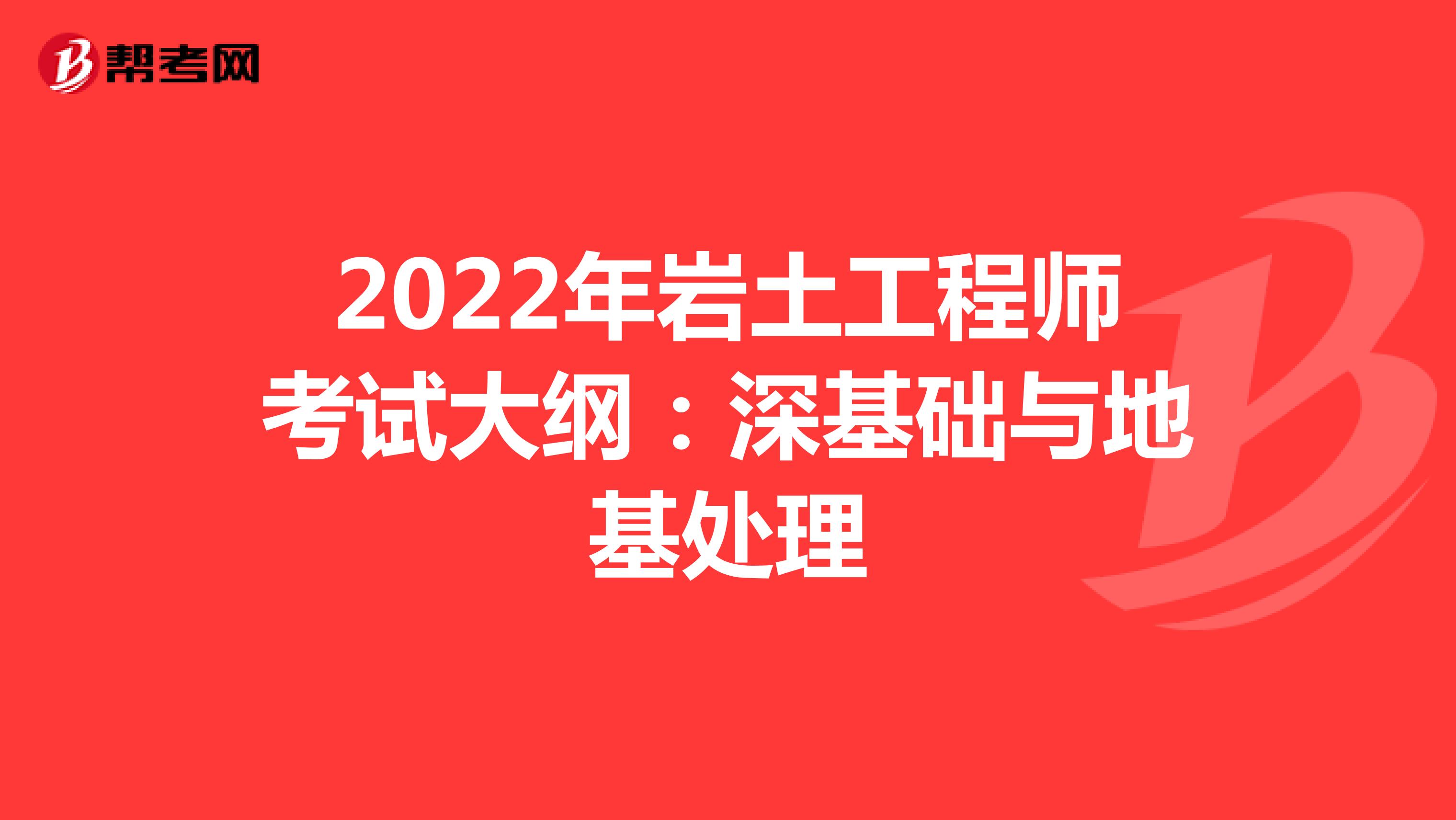 2022年岩土工程师考试大纲：深基础与地基处理